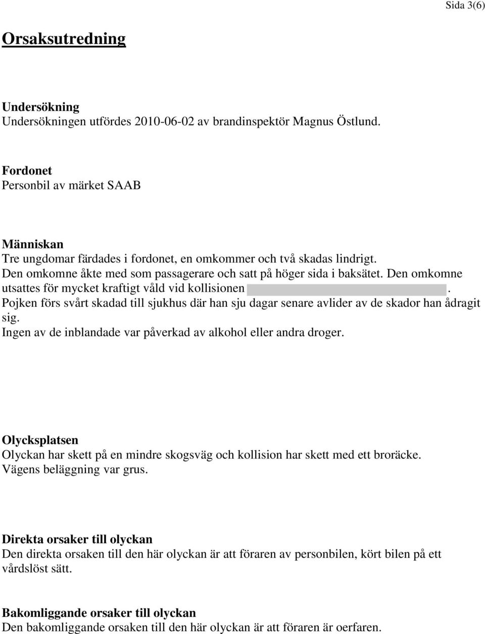 Den omkomne utsattes för mycket kraftigt våld vid kollisionen. Pojken förs svårt skadad till sjukhus där han sju dagar senare avlider av de skador han ådragit sig.