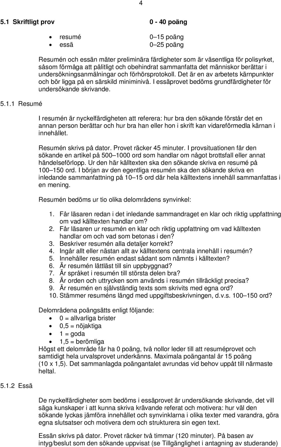 1 Resumé 5.1.2 Essä resumé 0 15 poäng essä 0 25 poäng Resumén och essän mäter preliminära färdigheter som är väsentliga för polisyrket, såsom förmåga att pålitligt och obehindrat sammanfatta det