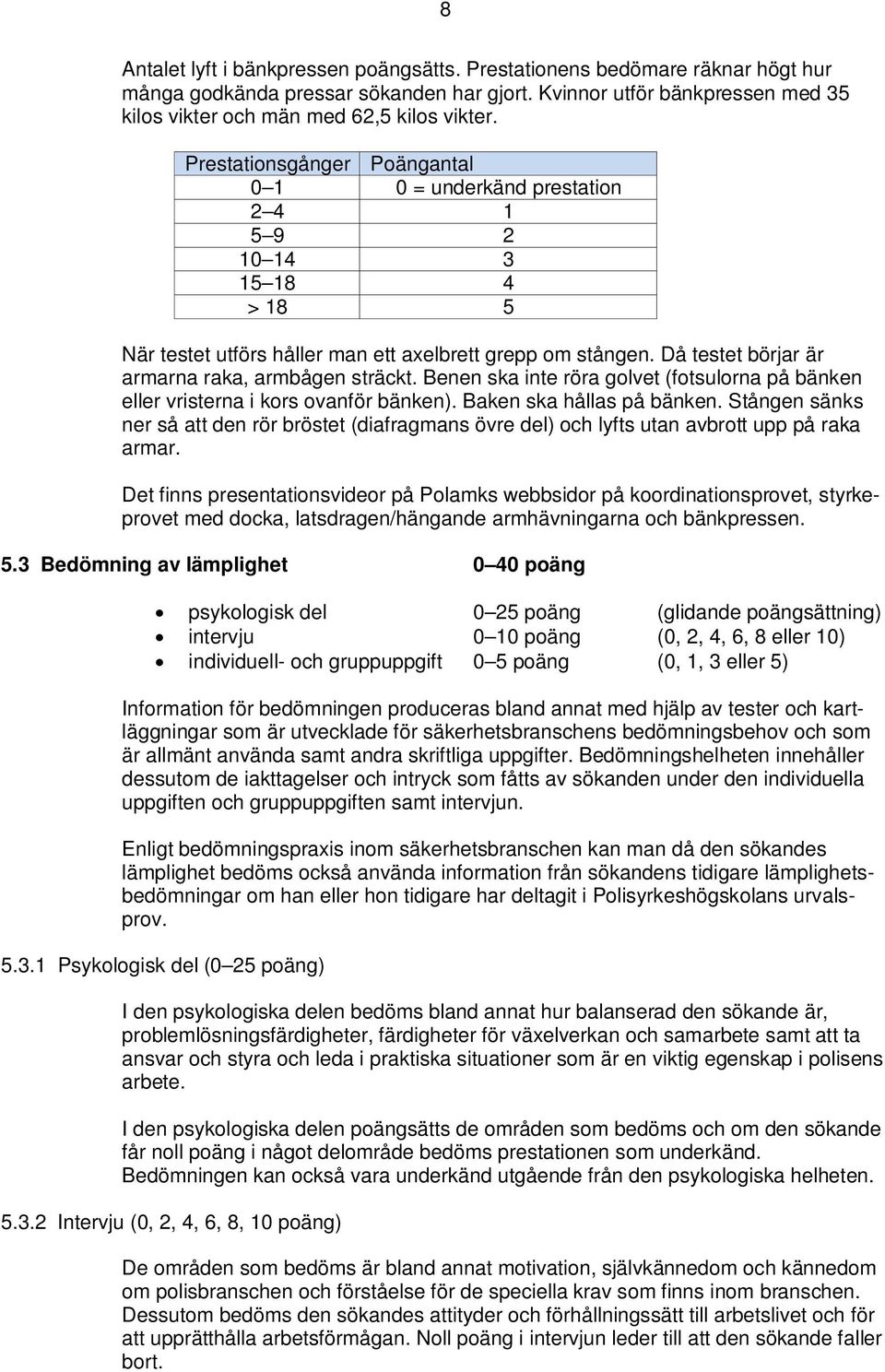 Då testet börjar är armarna raka, armbågen sträckt. Benen ska inte röra golvet (fotsulorna på bänken eller vristerna i kors ovanför bänken). Baken ska hållas på bänken.