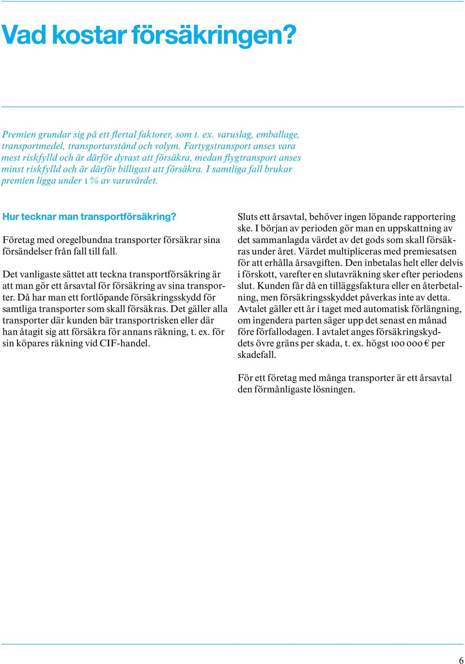 I samtliga fall brukar premien ligga under 1 % av varuvärdet. Hur tecknar man transportförsäkring? Företag med oregelbundna transporter försäkrar sina försändelser från fall till fall.