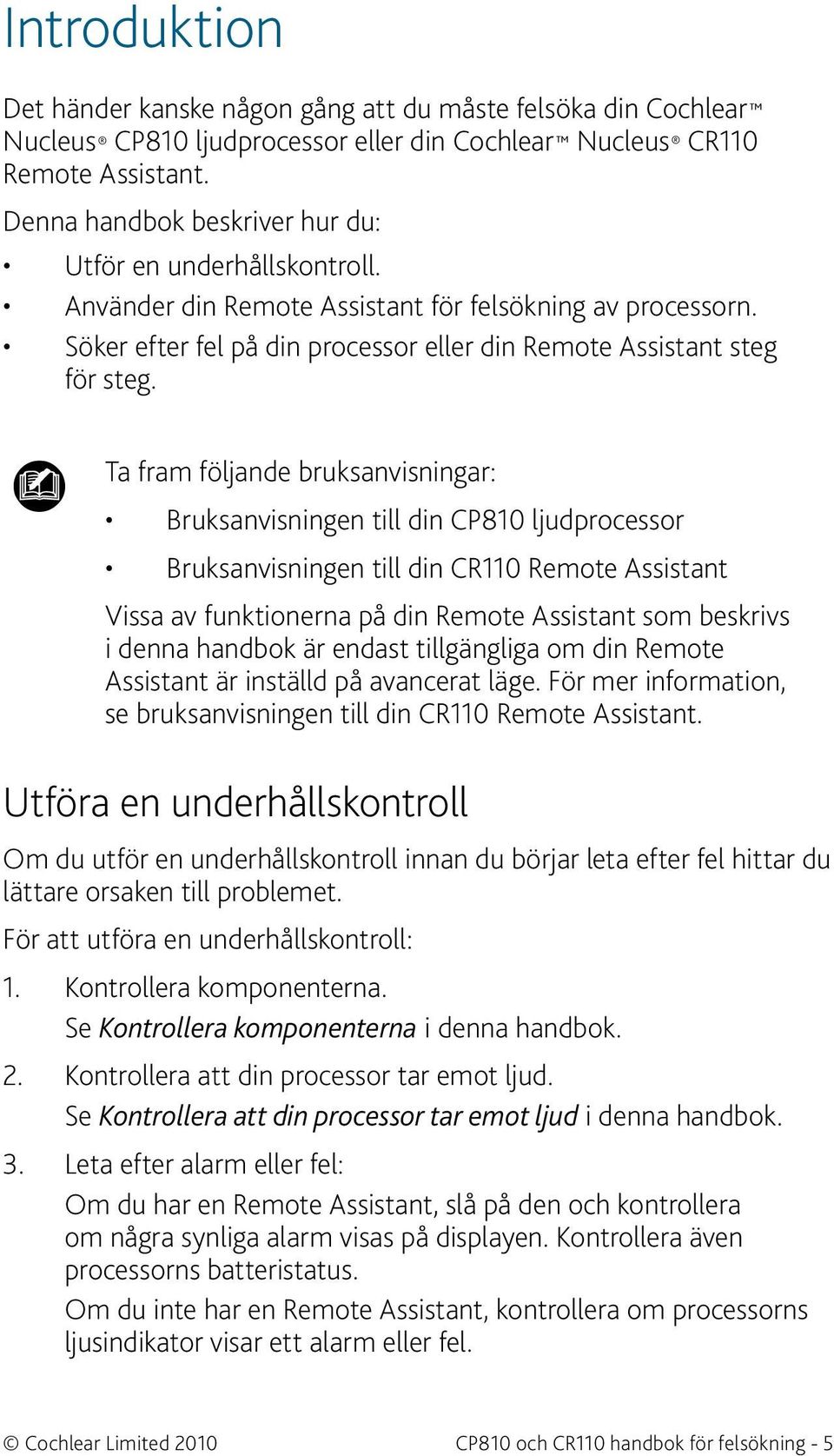 Ta fram följande bruksanvisningar: Bruksanvisningen till din CP810 ljudprocessor Bruksanvisningen till din CR110 Remote Assistant Vissa av funktionerna på din Remote Assistant som beskrivs i denna