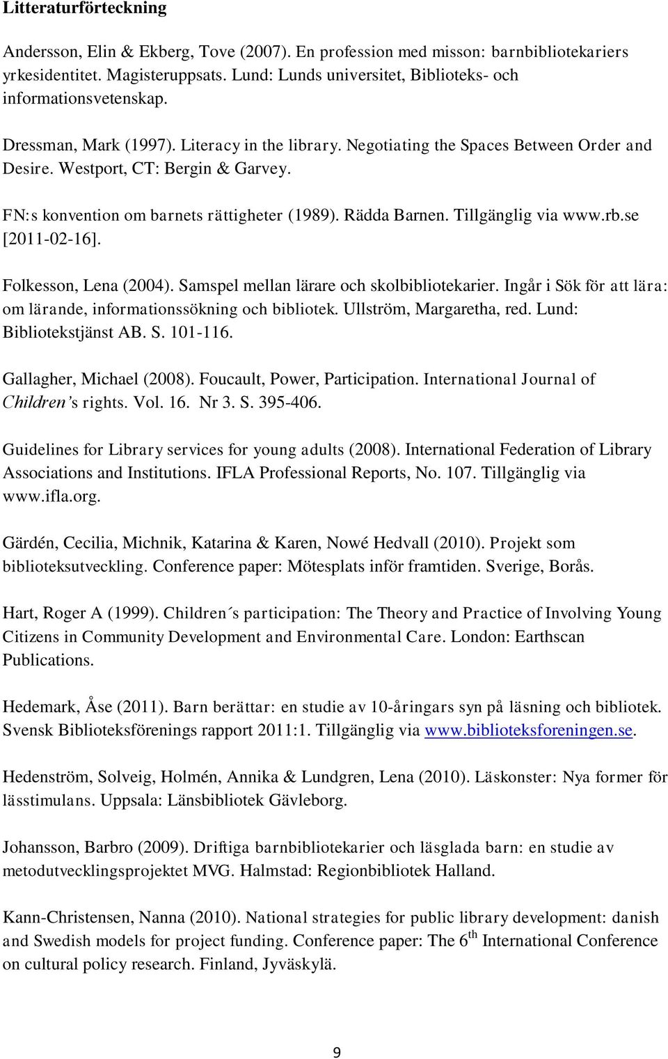 FN:s konvention om barnets rättigheter (1989). Rädda Barnen. Tillgänglig via www.rb.se [2011-02-16]. Folkesson, Lena (2004). Samspel mellan lärare och skolbibliotekarier.