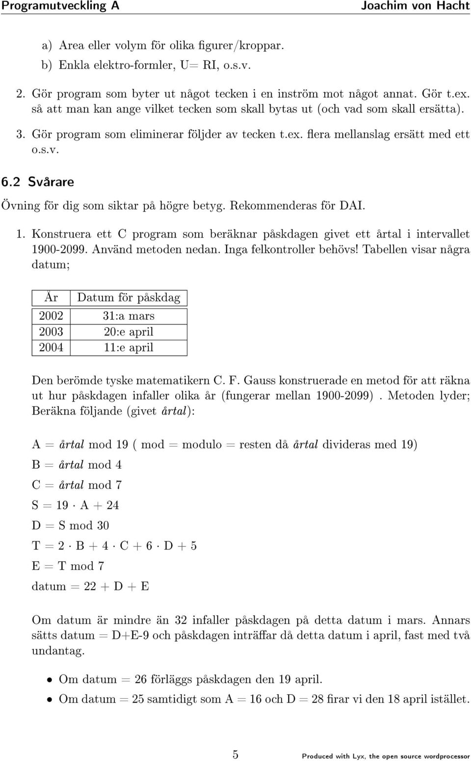 2 Svårare Övning för dig som siktar på högre betyg. Rekommenderas för DAI. 1. Konstruera ett C program som beräknar påskdagen givet ett årtal i intervallet 1900-2099. Använd metoden nedan.