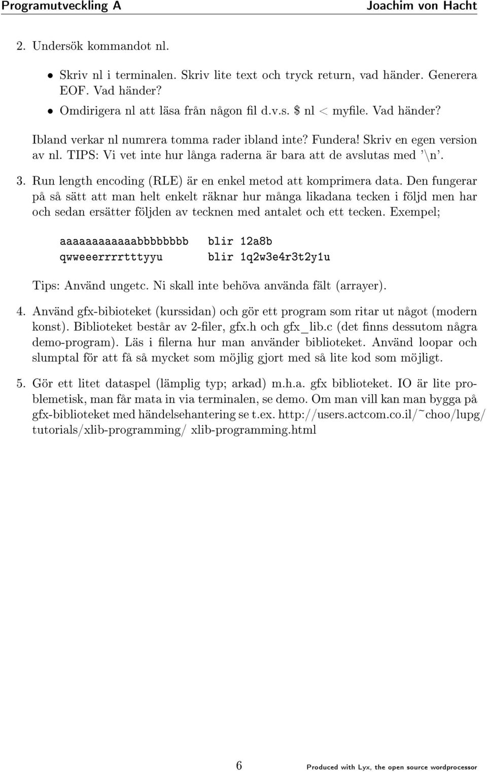 Den fungerar på så sätt att man helt enkelt räknar hur många likadana tecken i följd men har och sedan ersätter följden av tecknen med antalet och ett tecken.