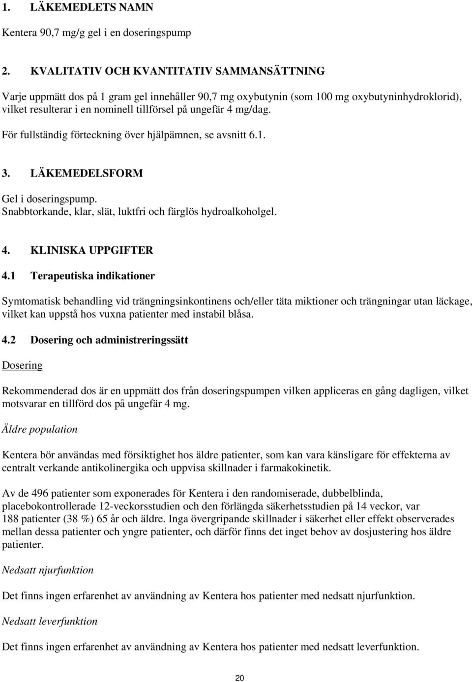 mg/dag. För fullständig förteckning över hjälpämnen, se avsnitt 6.1. 3. LÄKEMEDELSFORM Gel i doseringspump. Snabbtorkande, klar, slät, luktfri och färglös hydroalkoholgel. 4. KLINISKA UPPGIFTER 4.