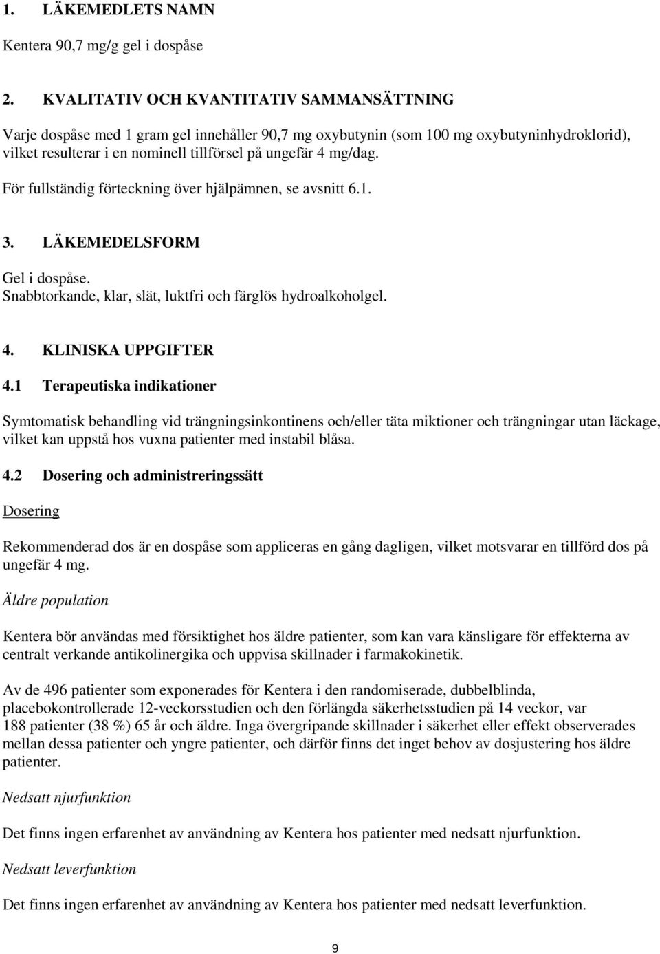 För fullständig förteckning över hjälpämnen, se avsnitt 6.1. 3. LÄKEMEDELSFORM Gel i dospåse. Snabbtorkande, klar, slät, luktfri och färglös hydroalkoholgel. 4. KLINISKA UPPGIFTER 4.