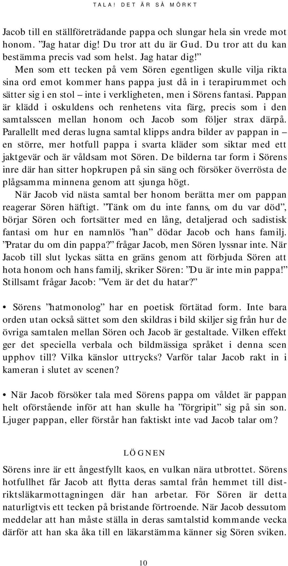 Men som ett tecken på vem Sören egentligen skulle vilja rikta sina ord emot kommer hans pappa just då in i terapirummet och sätter sig i en stol inte i verkligheten, men i Sörens fantasi.