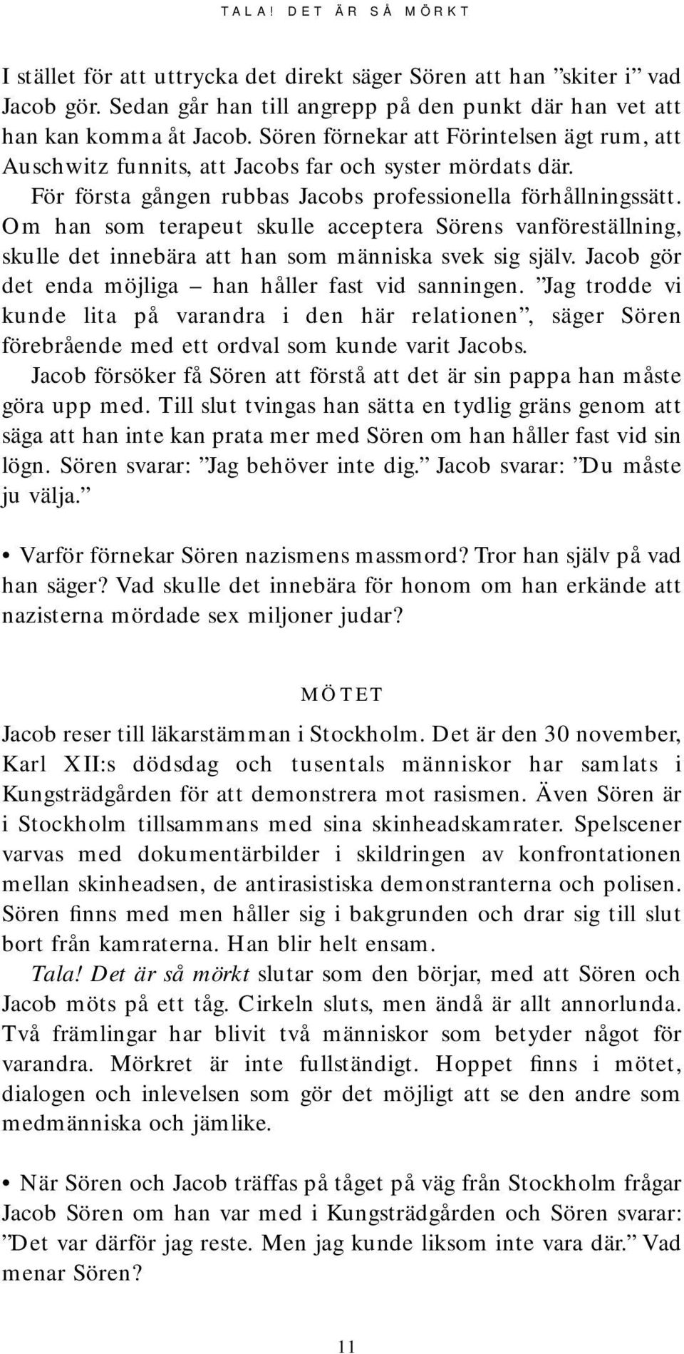 Om han som terapeut skulle acceptera Sörens vanföreställning, skulle det innebära att han som människa svek sig själv. Jacob gör det enda möjliga han håller fast vid sanningen.