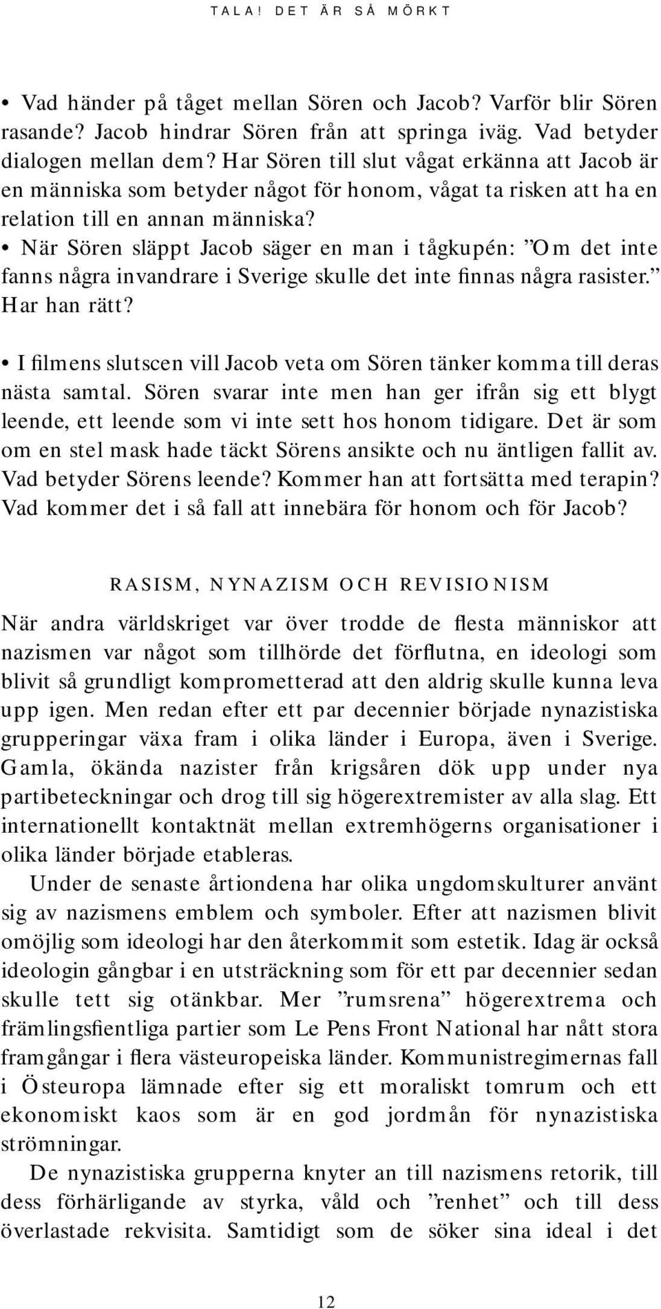 När Sören släppt Jacob säger en man i tågkupén: Om det inte fanns några invandrare i Sverige skulle det inte finnas några rasister. Har han rätt?