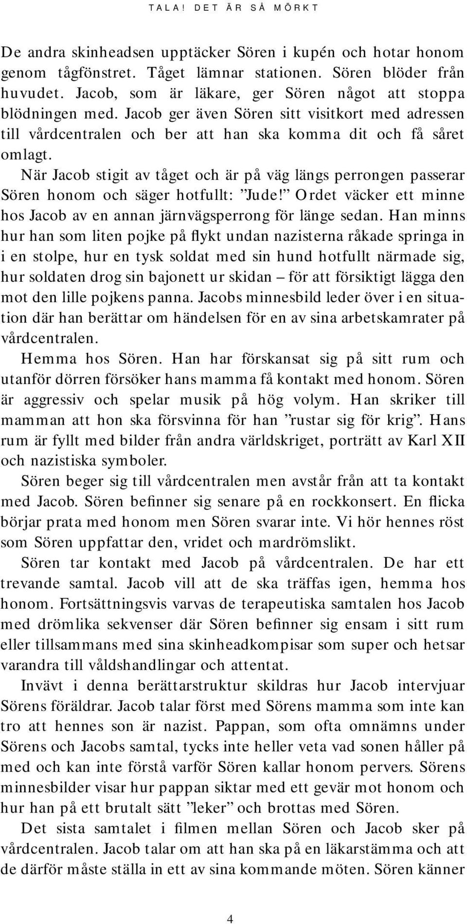 När Jacob stigit av tåget och är på väg längs perrongen passerar Sören honom och säger hotfullt: Jude! Ordet väcker ett minne hos Jacob av en annan järnvägsperrong för länge sedan.