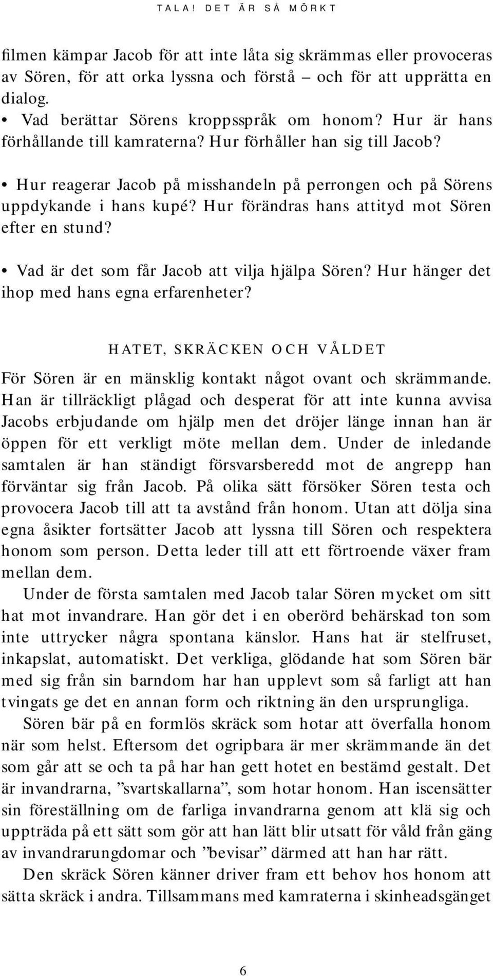 Hur förändras hans attityd mot Sören efter en stund? Vad är det som får Jacob att vilja hjälpa Sören? Hur hänger det ihop med hans egna erfarenheter?