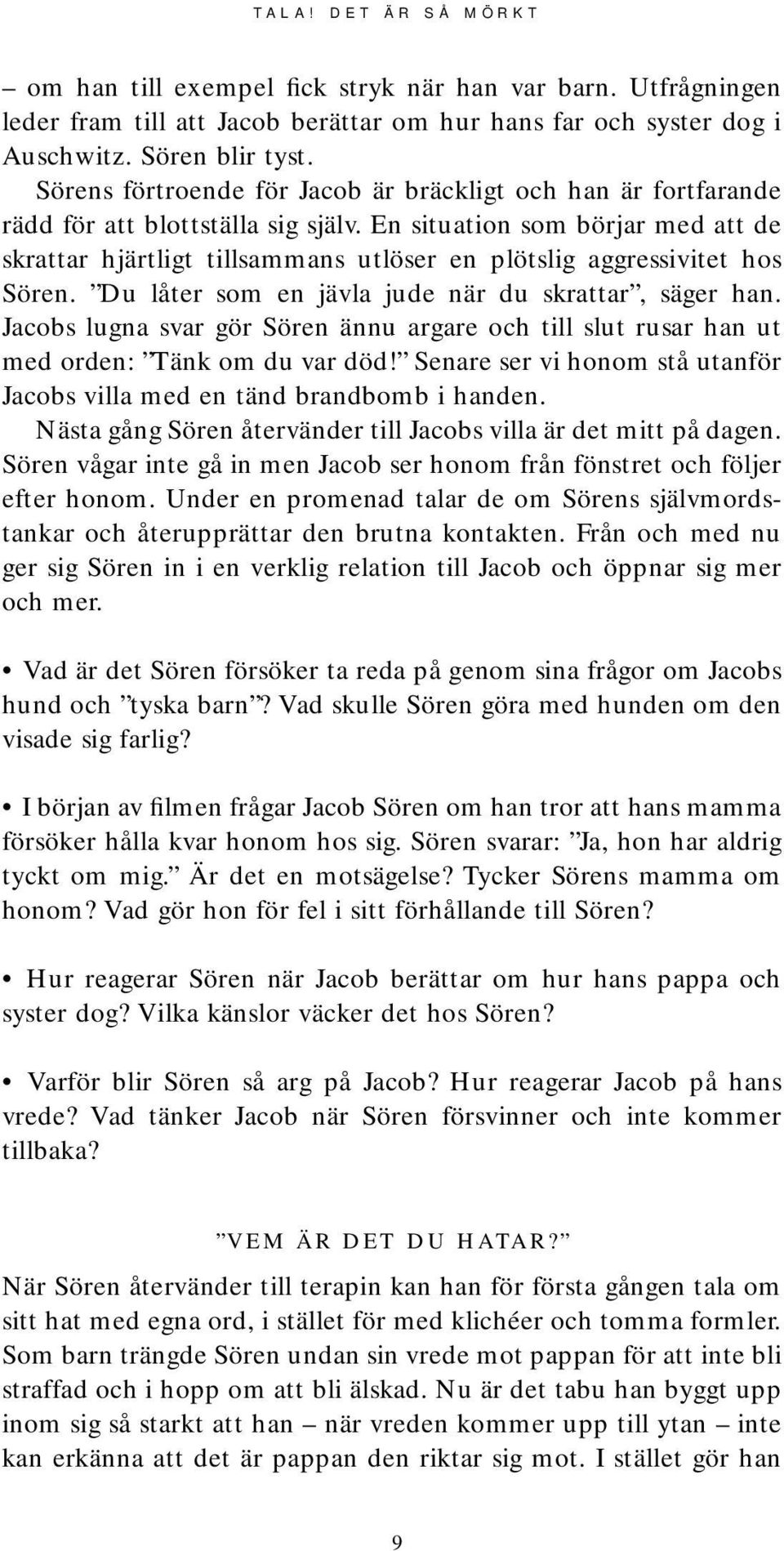 En situation som börjar med att de skrattar hjärtligt tillsammans utlöser en plötslig aggressivitet hos Sören. Du låter som en jävla jude när du skrattar, säger han.