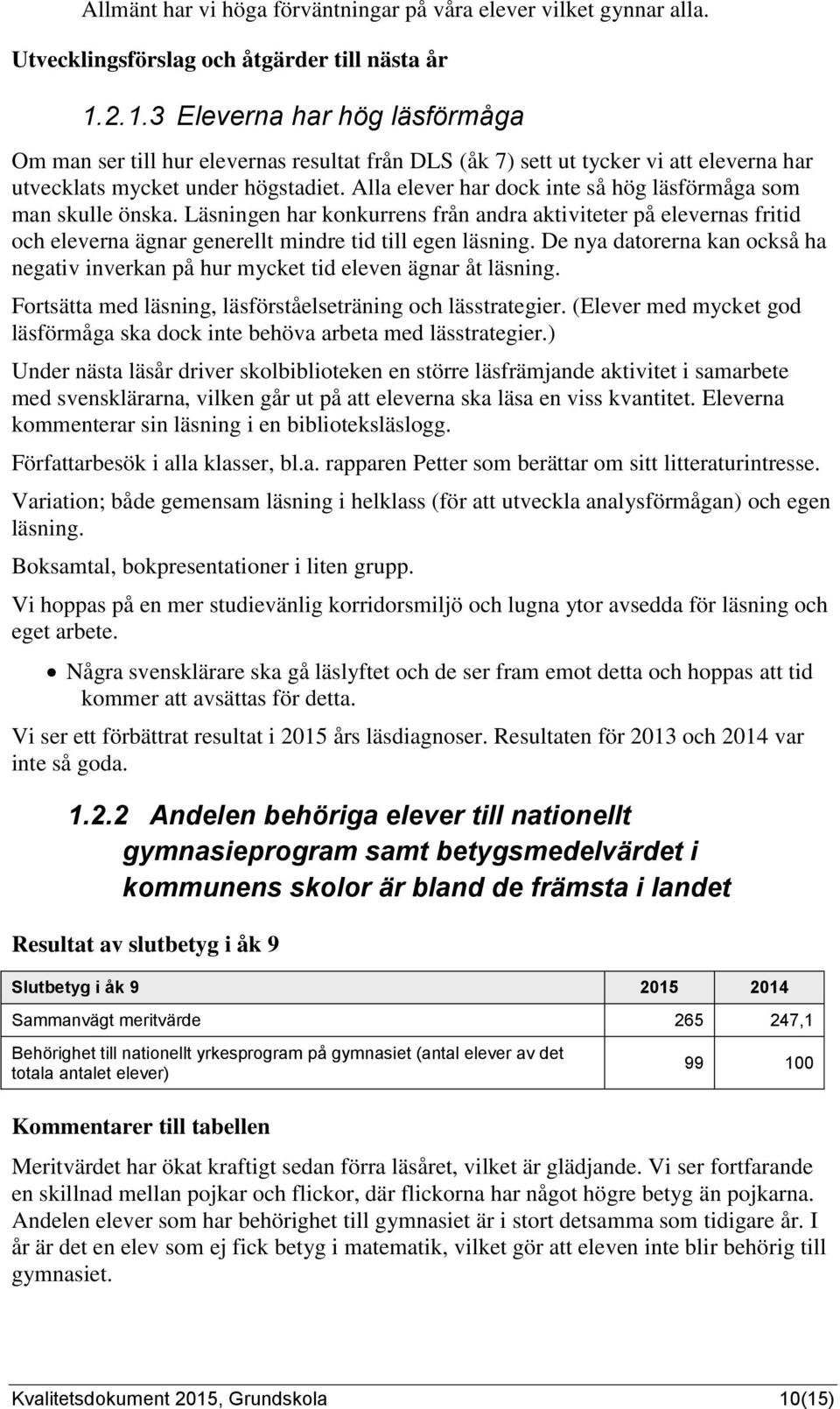 Alla elever har dock inte så hög läsförmåga som man skulle önska. Läsningen har konkurrens från andra aktiviteter på elevernas fritid och eleverna ägnar generellt mindre tid till egen läsning.