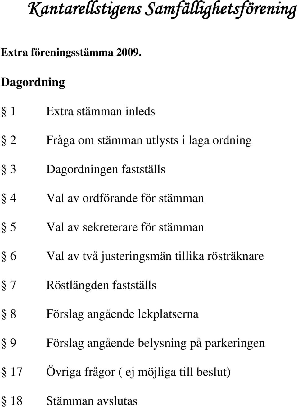 ordförande för stämman 5 Val av sekreterare för stämman 6 Val av två justeringsmän tillika rösträknare 7