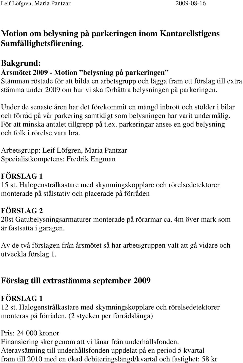 parkeringen. Under de senaste åren har det förekommit en mängd inbrott och stölder i bilar och förråd på vår parkering samtidigt som belysningen har varit undermålig.