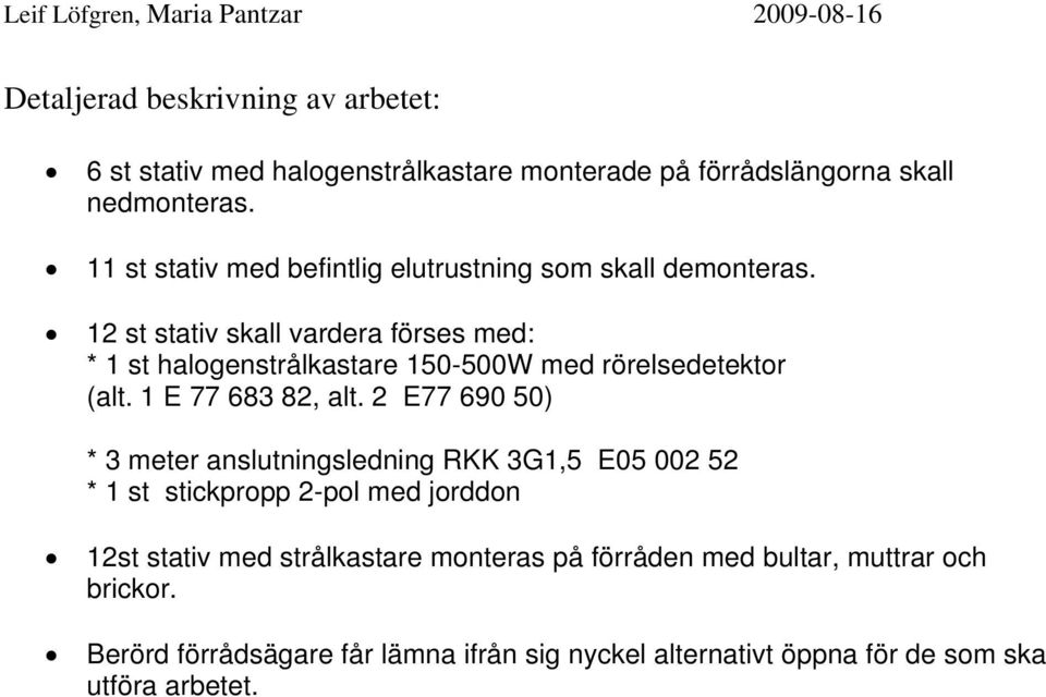 12 st stativ skall vardera förses med: * 1 st halogenstrålkastare 150-500W med rörelsedetektor (alt. 1 E 77 683 82, alt.