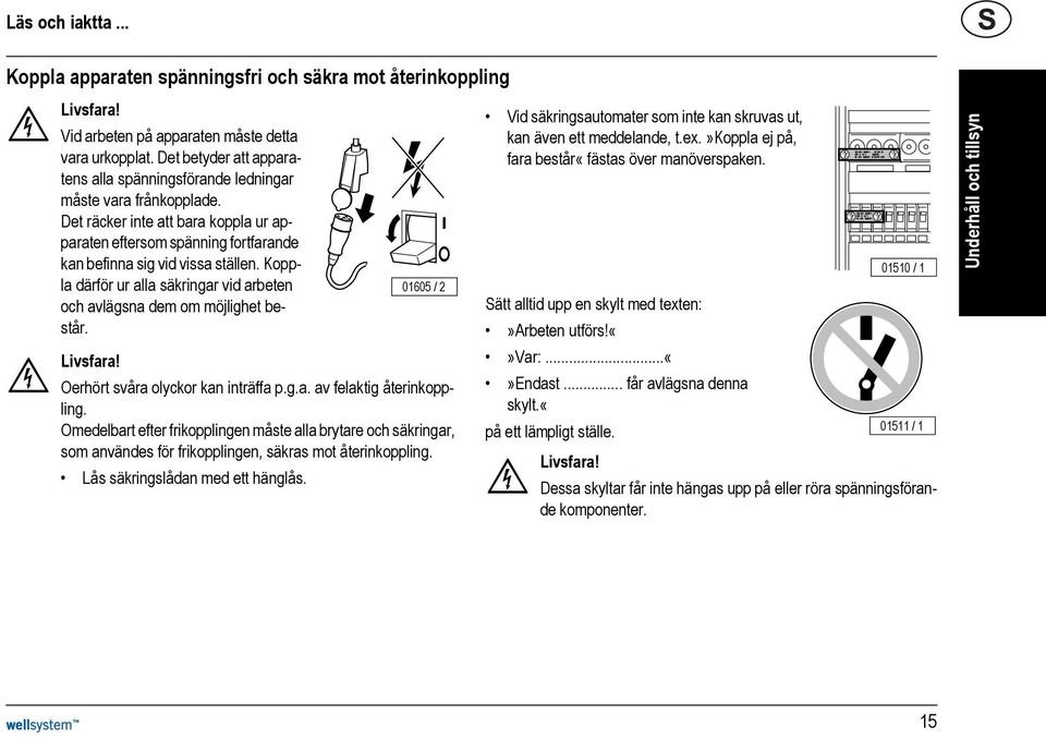 Koppla därför ur alla säkringar vid arbeten och avlägsna dem om möjlighet består. 01605 / 2 Livsfara! Oerhört svåra olyckor kan inträffa p.g.a. av felaktig återinkoppling.