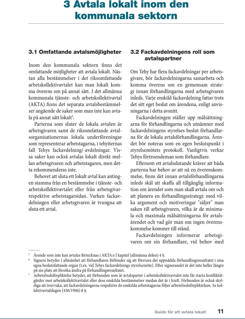 I det allmänna kommunala tjänste- och arbetskollektivavtal (AKTA) finns det separata avtalsbestämmelser angående de saker som man inte kan avtala på annat sätt lokalt 5.