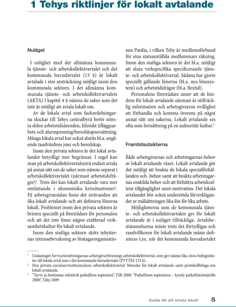 Av de lokala avtal som fackavdelningarna skickar till Tehys centralbyrå berör största delen arbetstidsärenden, kliniskt tilläggsarbete och alarmpenning/beredskapsersättning.