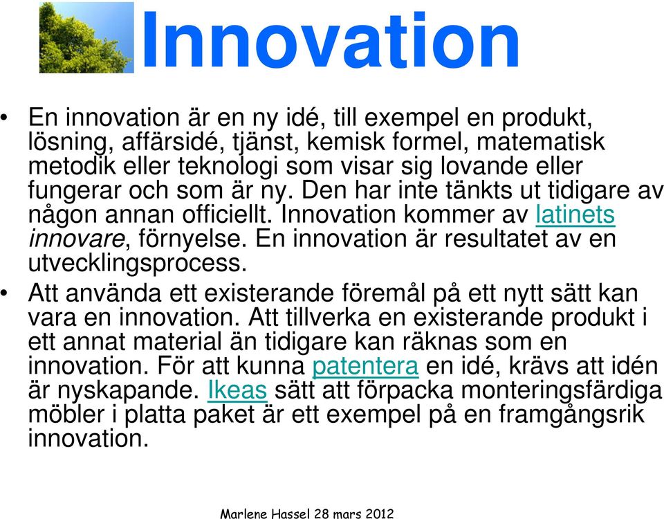 En innovation är resultatet av en utvecklingsprocess. Att använda ett existerande föremål på ett nytt sätt kan vara en innovation.
