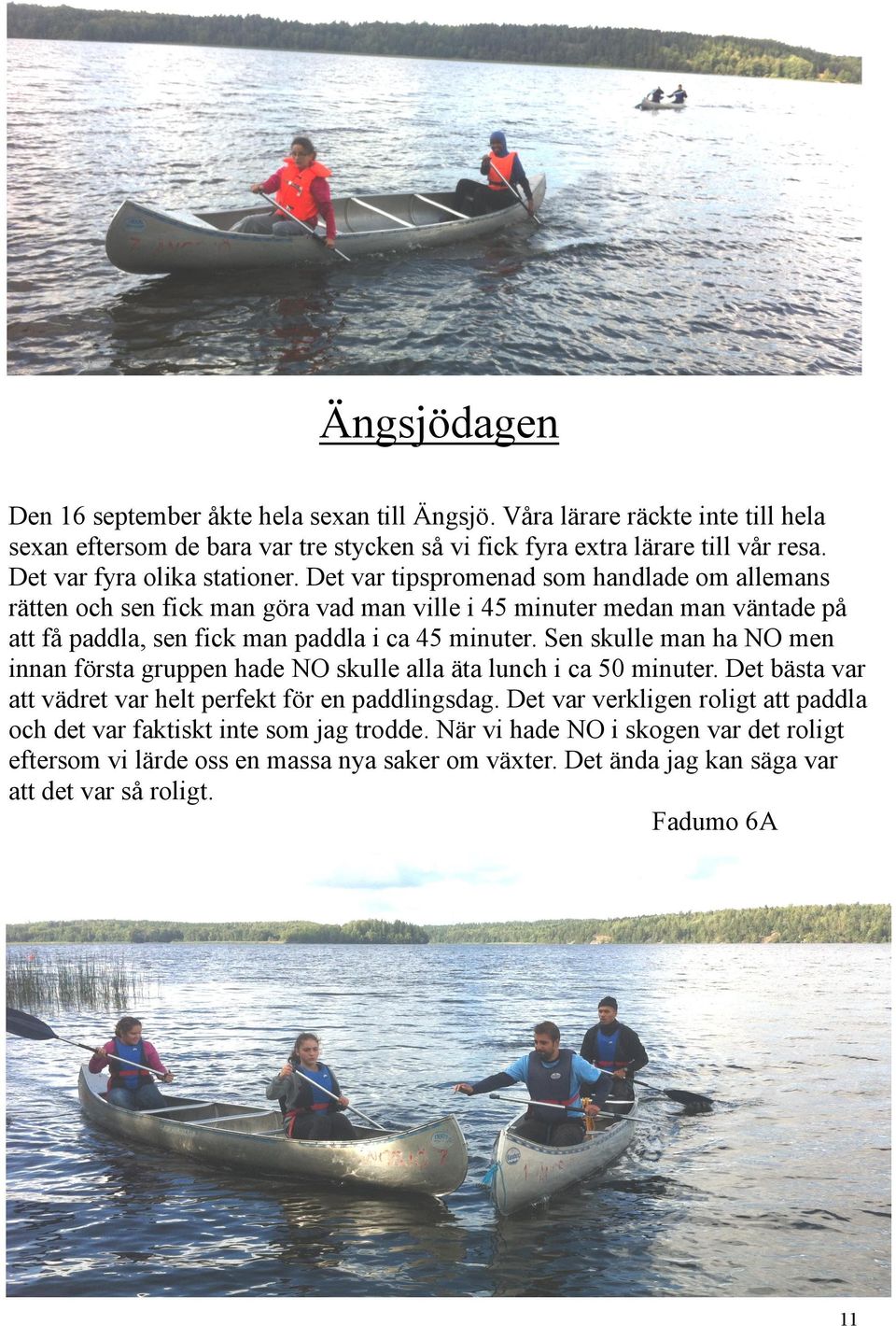 Det var tipspromenad som handlade om allemans rätten och sen fick man göra vad man ville i 45 minuter medan man väntade på att få paddla, sen fick man paddla i ca 45 minuter.