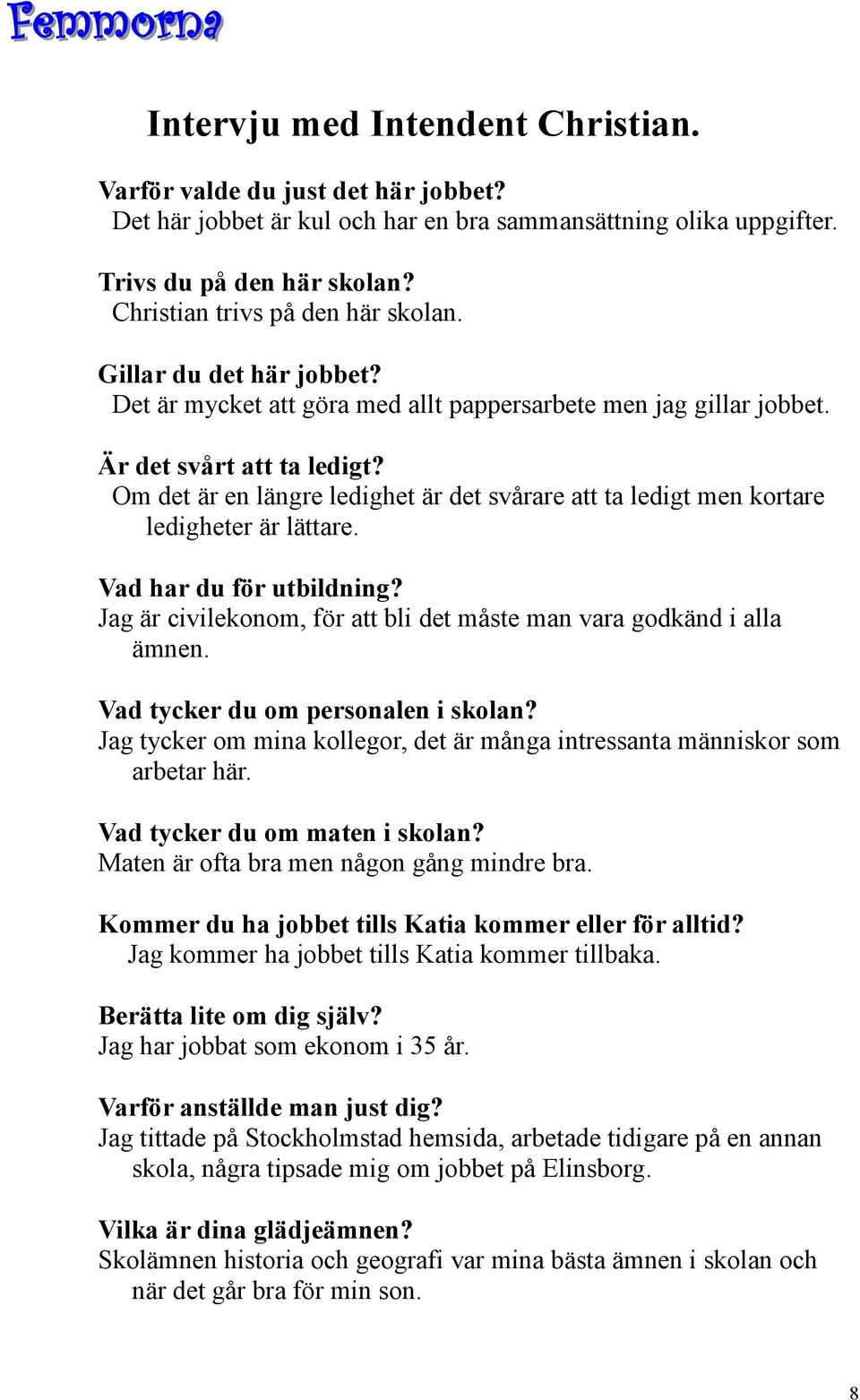 Om det är en längre ledighet är det svårare att ta ledigt men kortare ledigheter är lättare. Vad har du för utbildning? Jag är civilekonom, för att bli det måste man vara godkänd i alla ämnen.