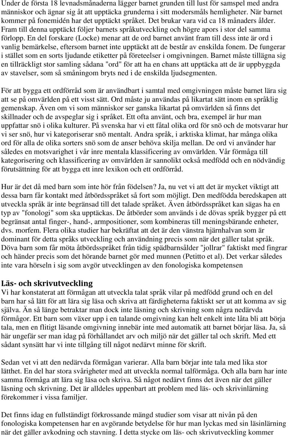 En del forskare (Locke) menar att de ord barnet använt fram till dess inte är ord i vanlig bemärkelse, eftersom barnet inte upptäckt att de består av enskilda fonem.
