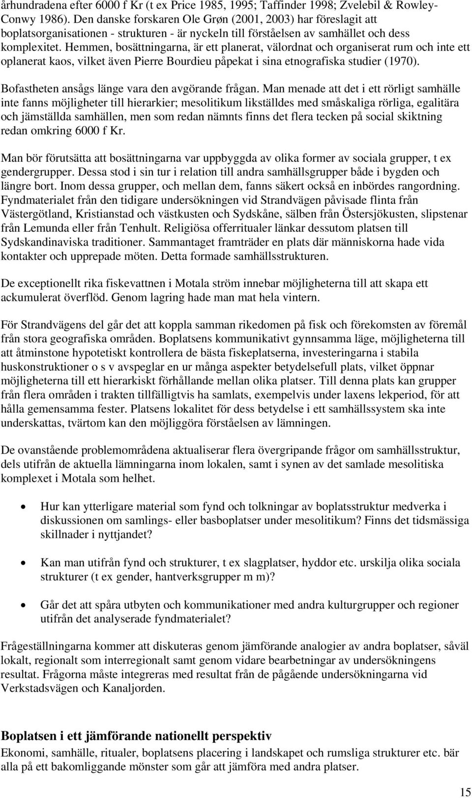 Hemmen, bosättningarna, är ett planerat, välordnat och organiserat rum och inte ett oplanerat kaos, vilket även Pierre Bourdieu påpekat i sina etnografiska studier (1970).