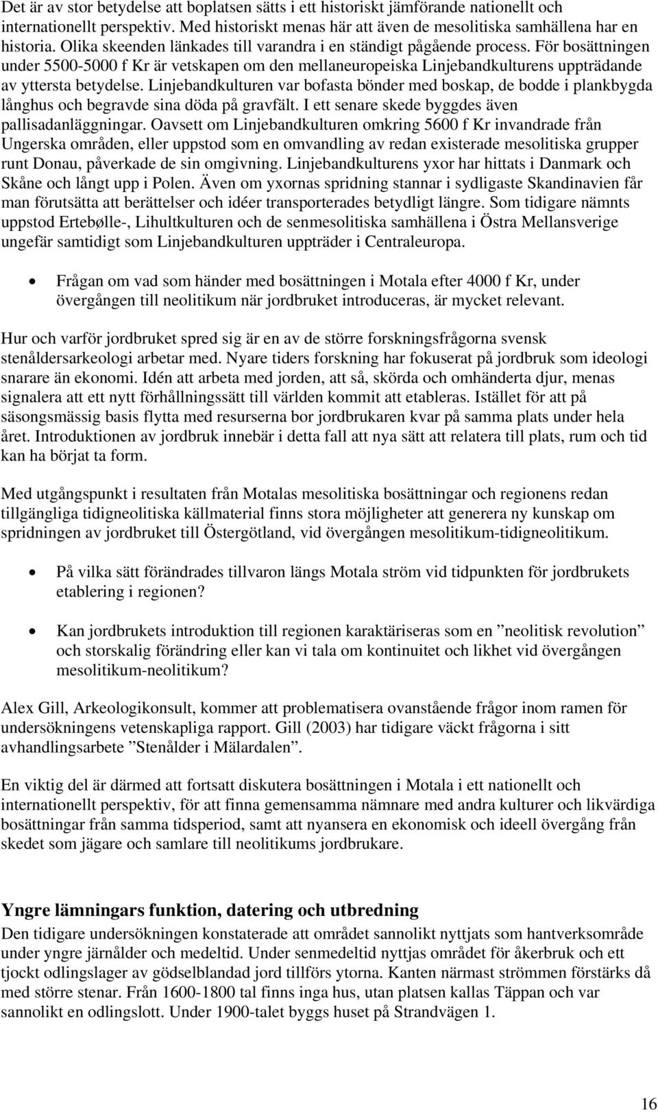 Linjebandkulturen var bofasta bönder med boskap, de bodde i plankbygda långhus och begravde sina döda på gravfält. I ett senare skede byggdes även pallisadanläggningar.