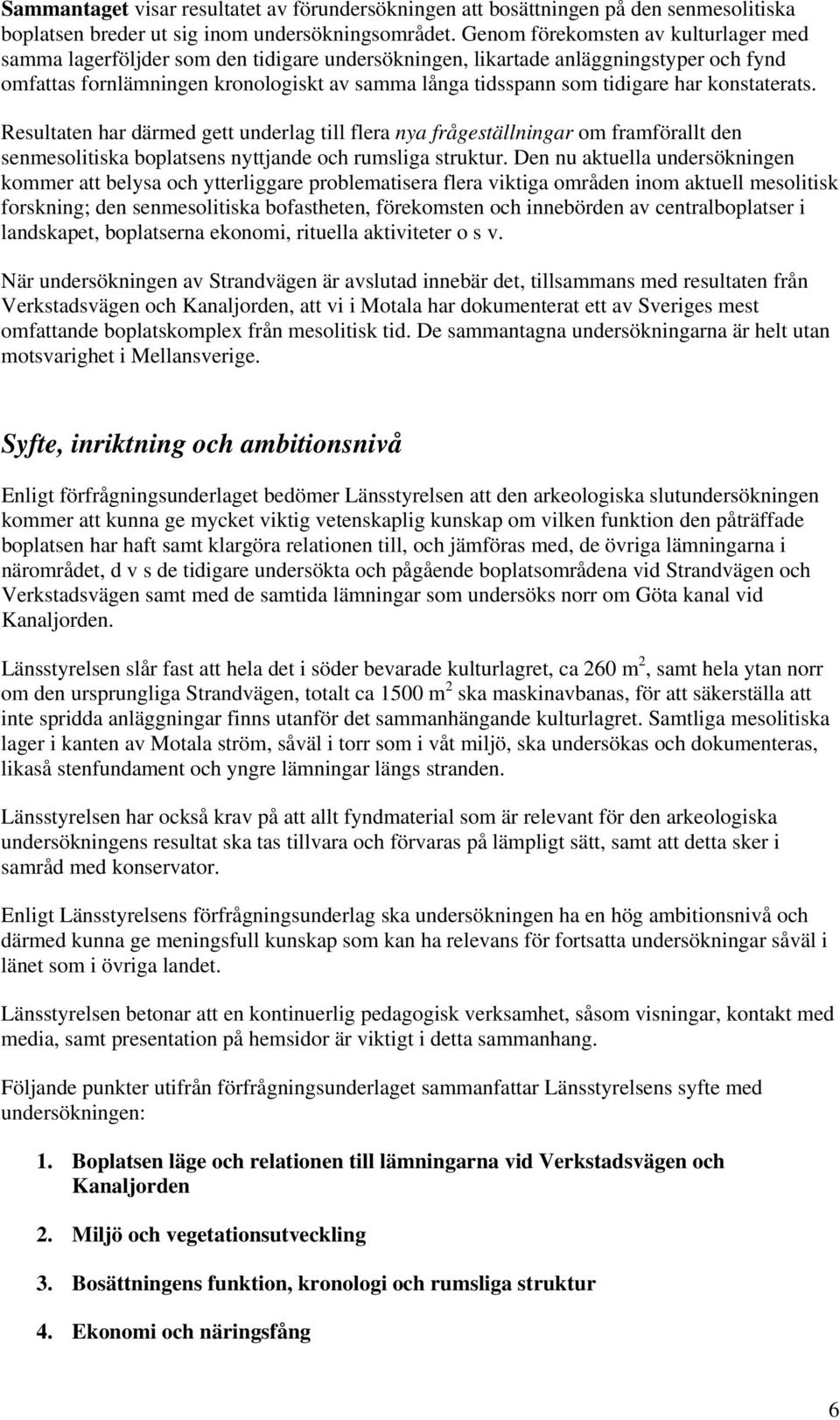 har konstaterats. Resultaten har därmed gett underlag till flera nya frågeställningar om framförallt den senmesolitiska boplatsens nyttjande och rumsliga struktur.