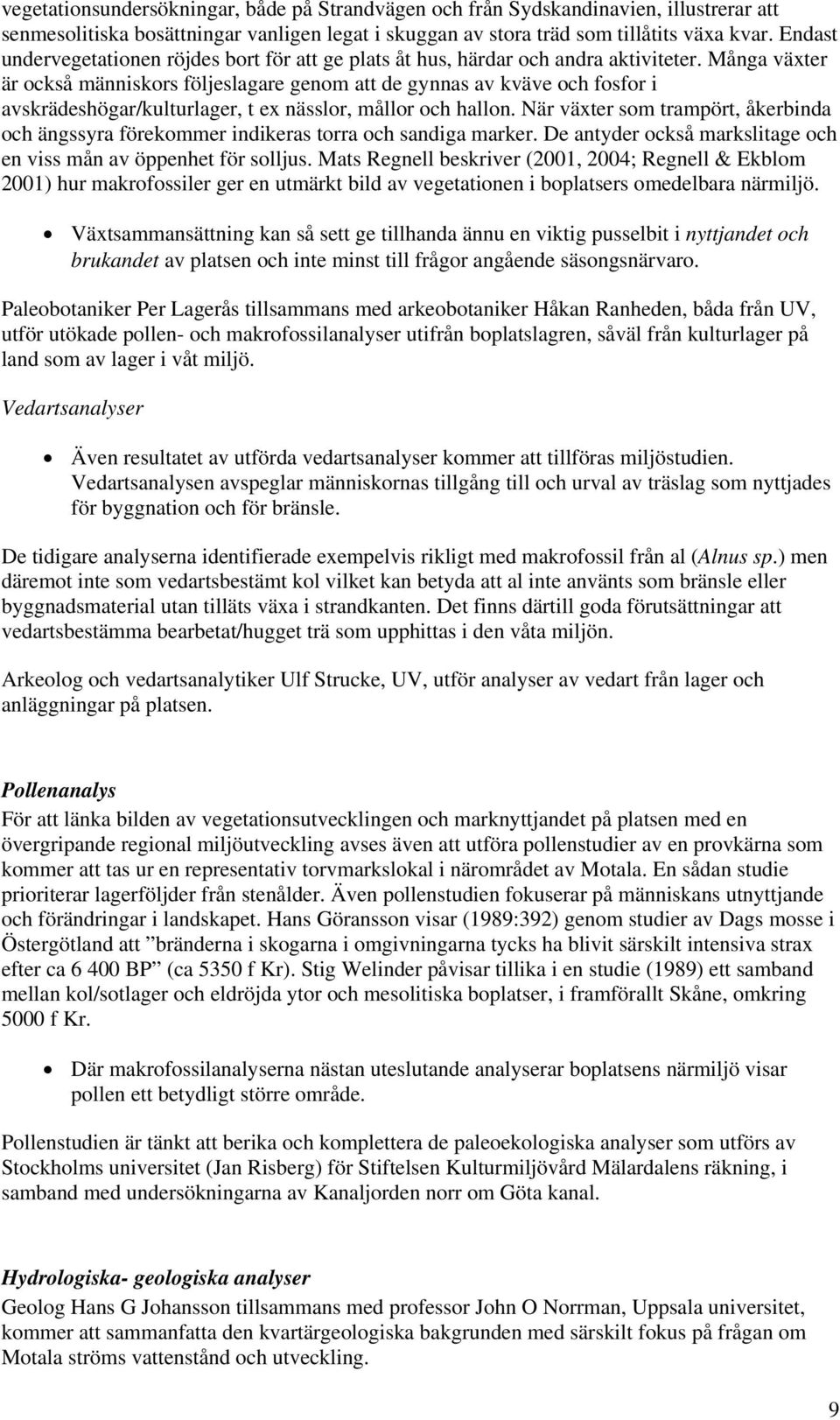 Många växter är också människors följeslagare genom att de gynnas av kväve och fosfor i avskrädeshögar/kulturlager, t ex nässlor, mållor och hallon.