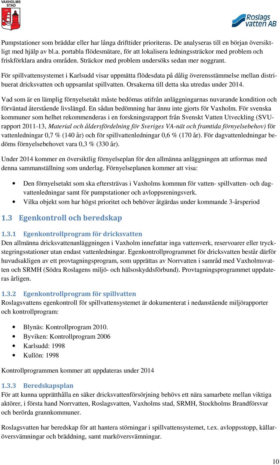 Orsakerna till detta ska utredas under 2014. Vad som är en lämplig förnyelsetakt måste bedömas utifrån anläggningarnas nuvarande kondition och förväntad återstående livslängd.