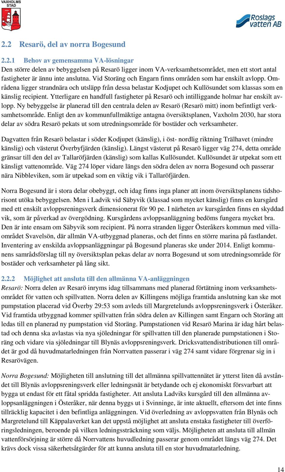 Ytterligare en handfull fastigheter på Resarö och intilliggande holmar har enskilt avlopp. Ny bebyggelse är planerad till den centrala delen av Resarö (Resarö mitt) inom befintligt verksamhetsområde.