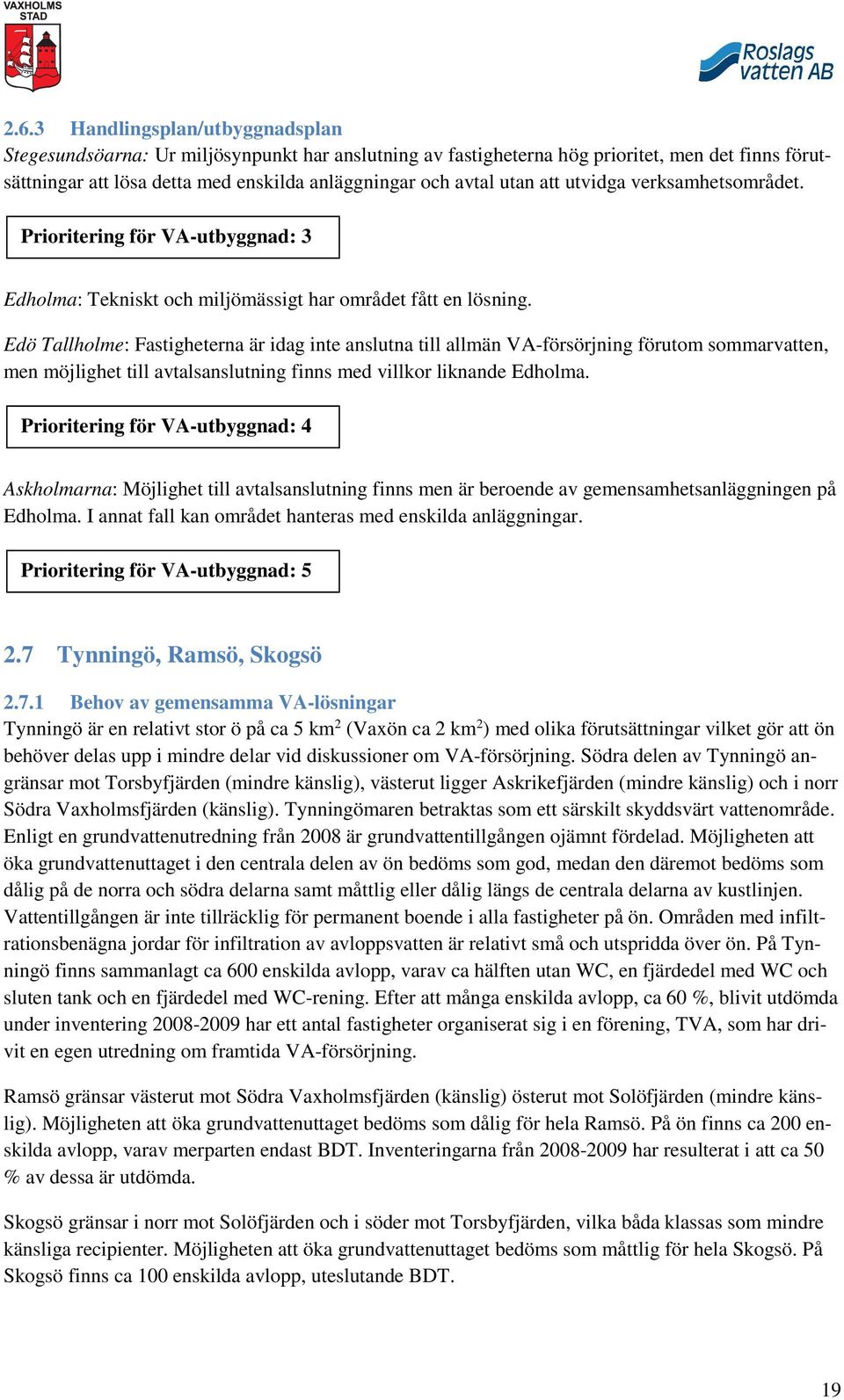 Edö Tallholme: Fastigheterna är idag inte anslutna till allmän VA-försörjning förutom sommarvatten, men möjlighet till avtalsanslutning finns med villkor liknande Edholma.