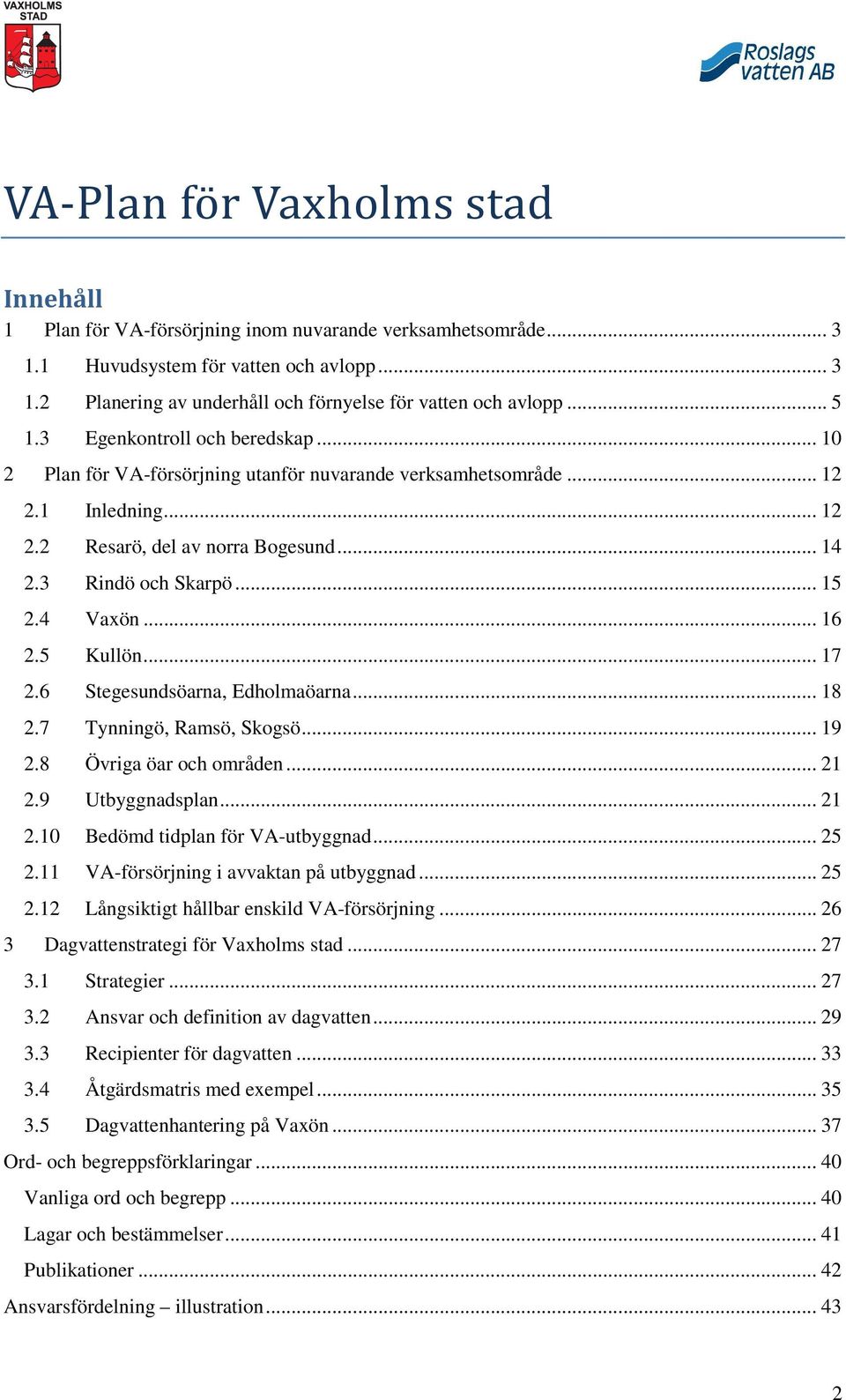 4 Vaxön... 16 2.5 Kullön... 17 2.6 Stegesundsöarna, Edholmaöarna... 18 2.7 Tynningö, Ramsö, Skogsö... 19 2.8 Övriga öar och områden... 21 2.9 Utbyggnadsplan... 21 2.10 Bedömd tidplan för VA-utbyggnad.