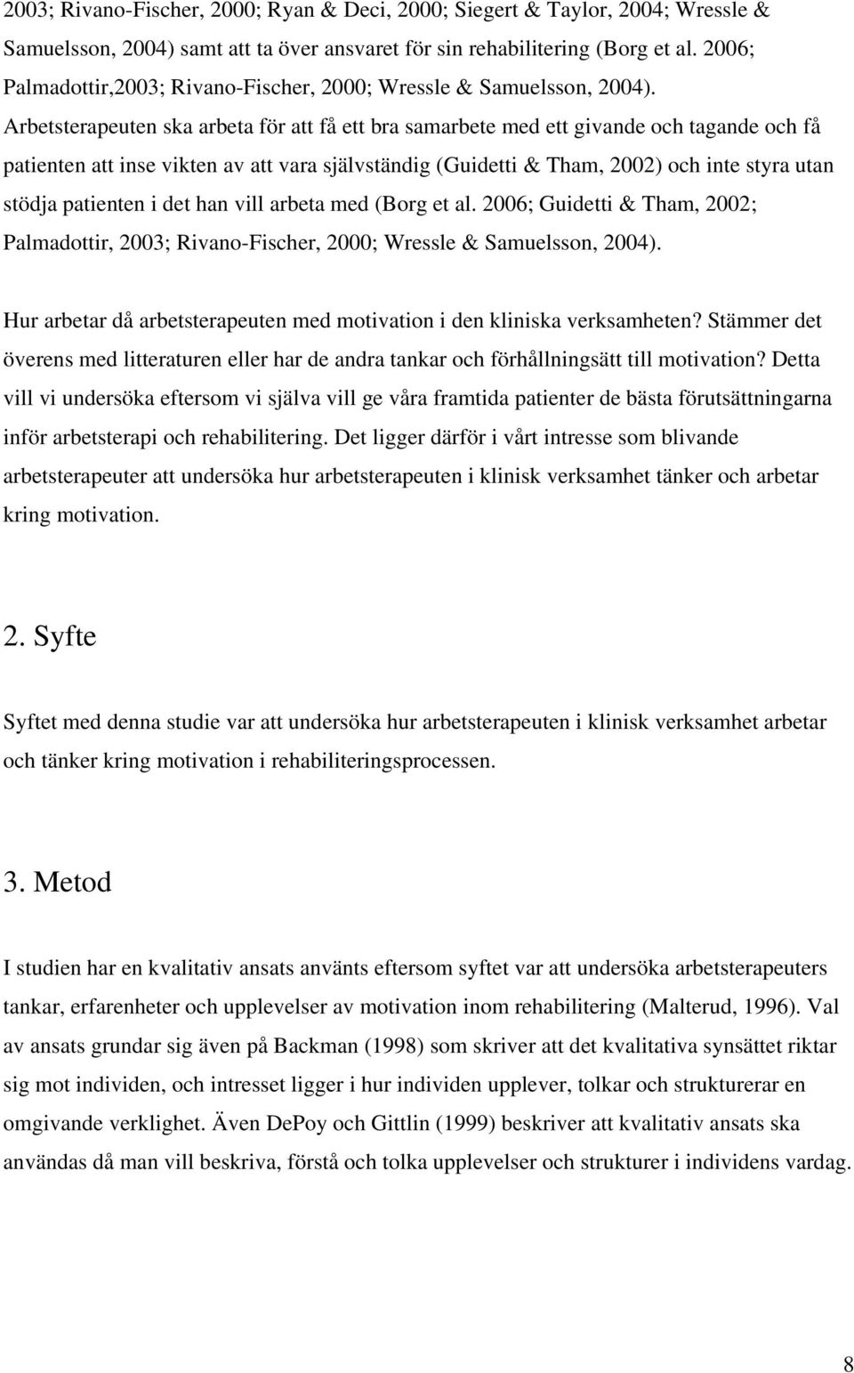 Arbetsterapeuten ska arbeta för att få ett bra samarbete med ett givande och tagande och få patienten att inse vikten av att vara självständig (Guidetti & Tham, 2002) och inte styra utan stödja