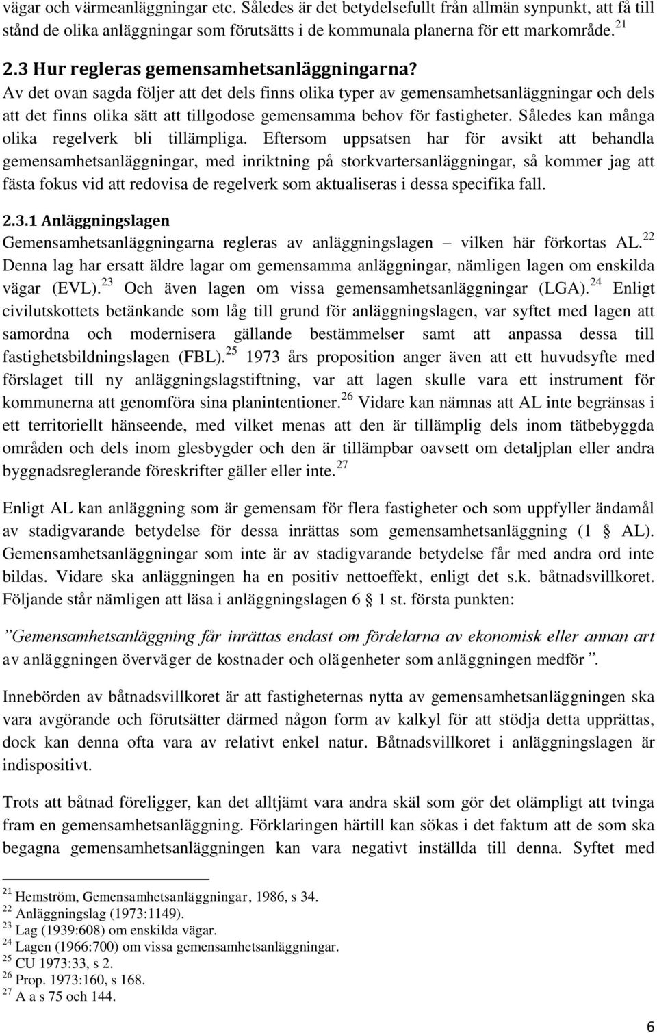 Av det ovan sagda följer att det dels finns olika typer av gemensamhetsanläggningar och dels att det finns olika sätt att tillgodose gemensamma behov för fastigheter.