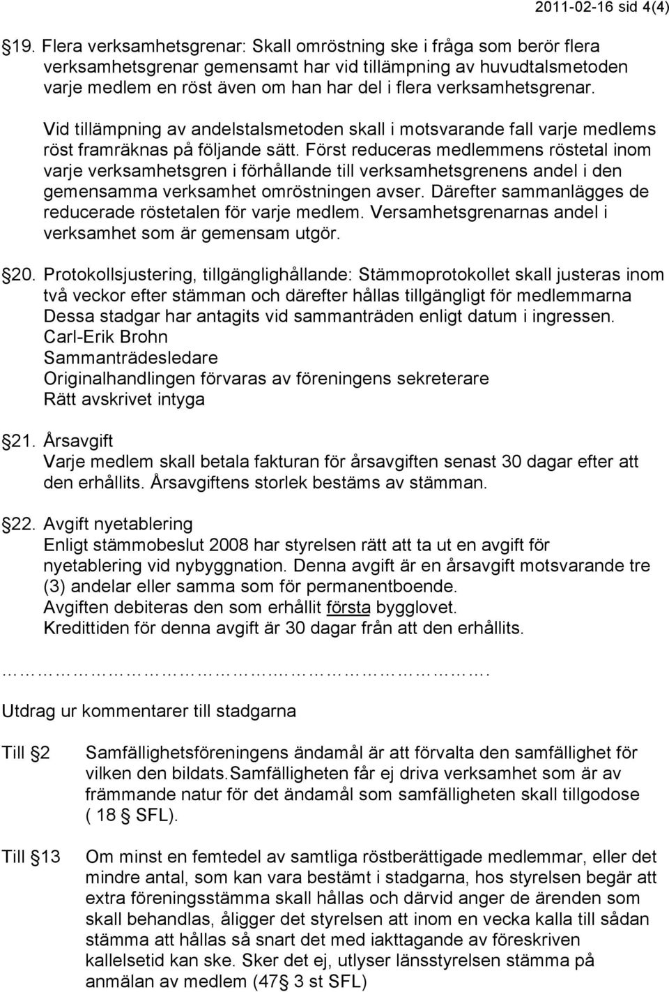 verksamhetsgrenar. Vid tillämpning av andelstalsmetoden skall i motsvarande fall varje medlems röst framräknas på följande sätt.