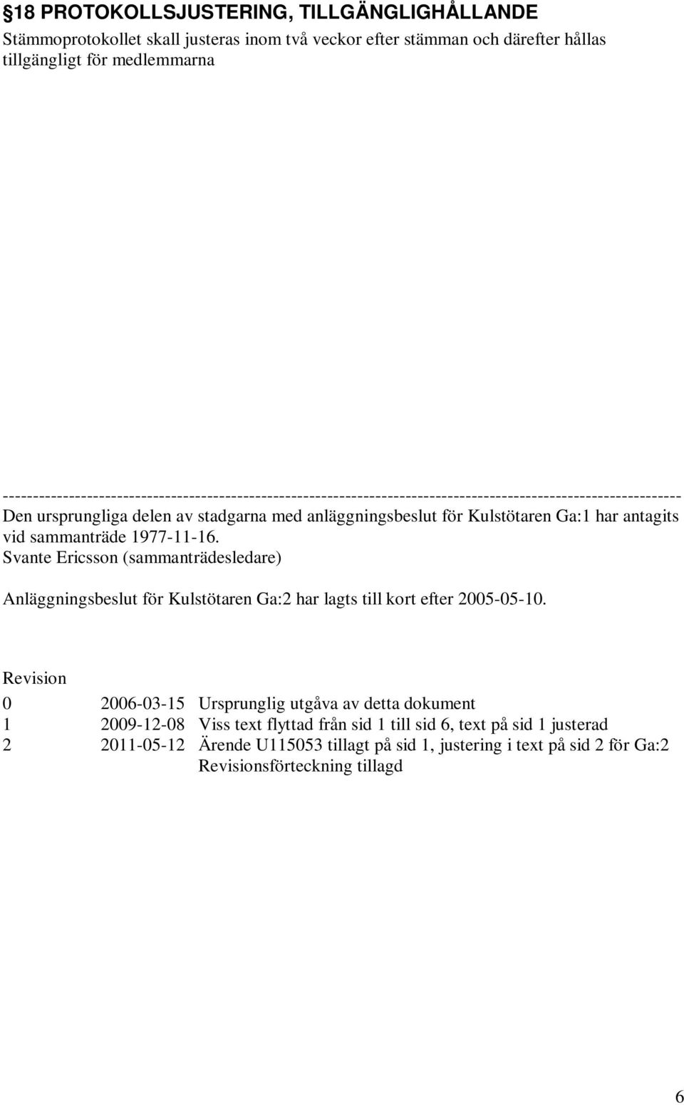 Ga:1 har antagits vid sammanträde 1977-11-16. Svante Ericsson (sammanträdesledare) Anläggningsbeslut för Kulstötaren Ga:2 har lagts till kort efter 2005-05-10.