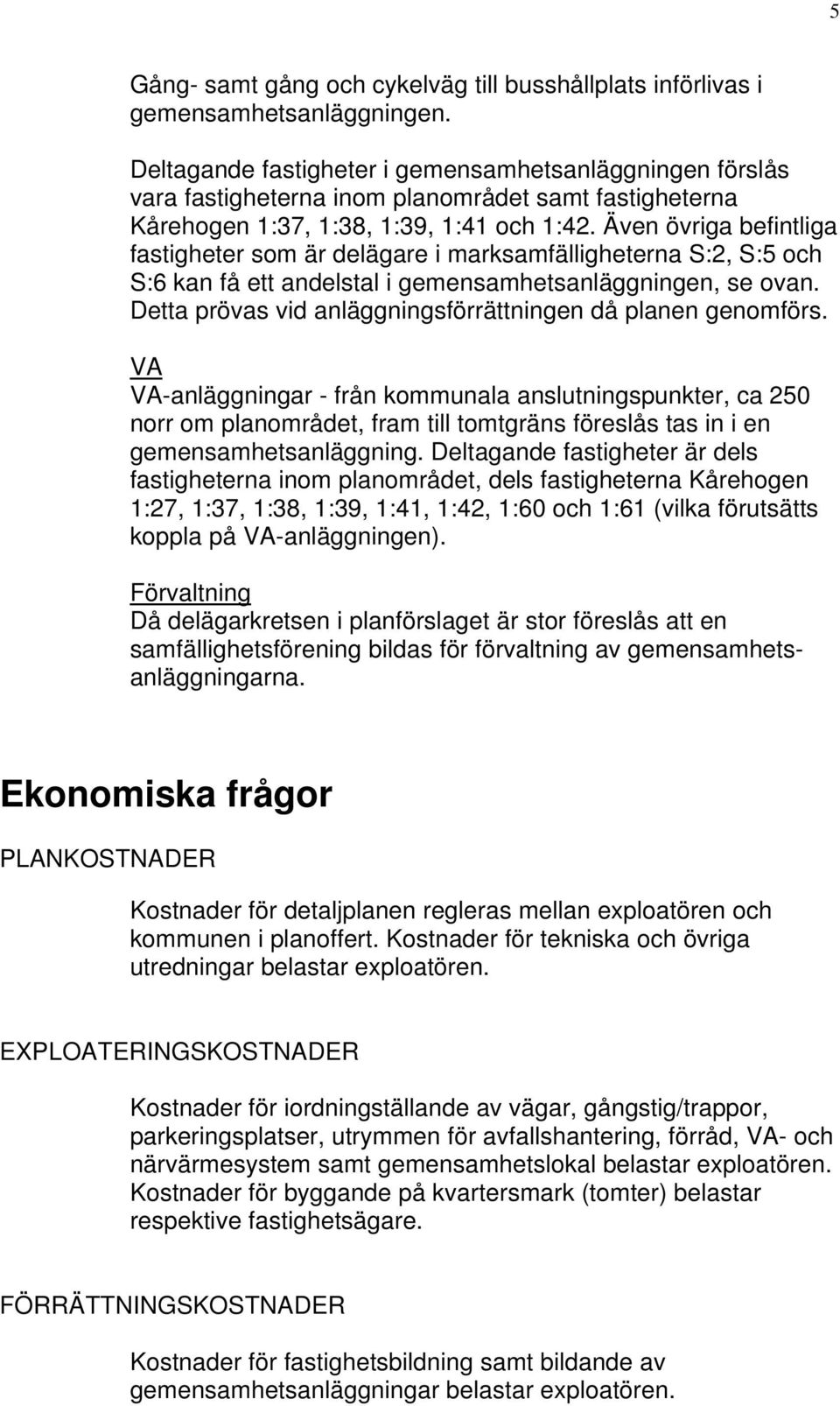 Även övriga befintliga fastigheter som är delägare i marksamfälligheterna S:2, S:5 och S:6 kan få ett andelstal i gemensamhetsanläggningen, se ovan.