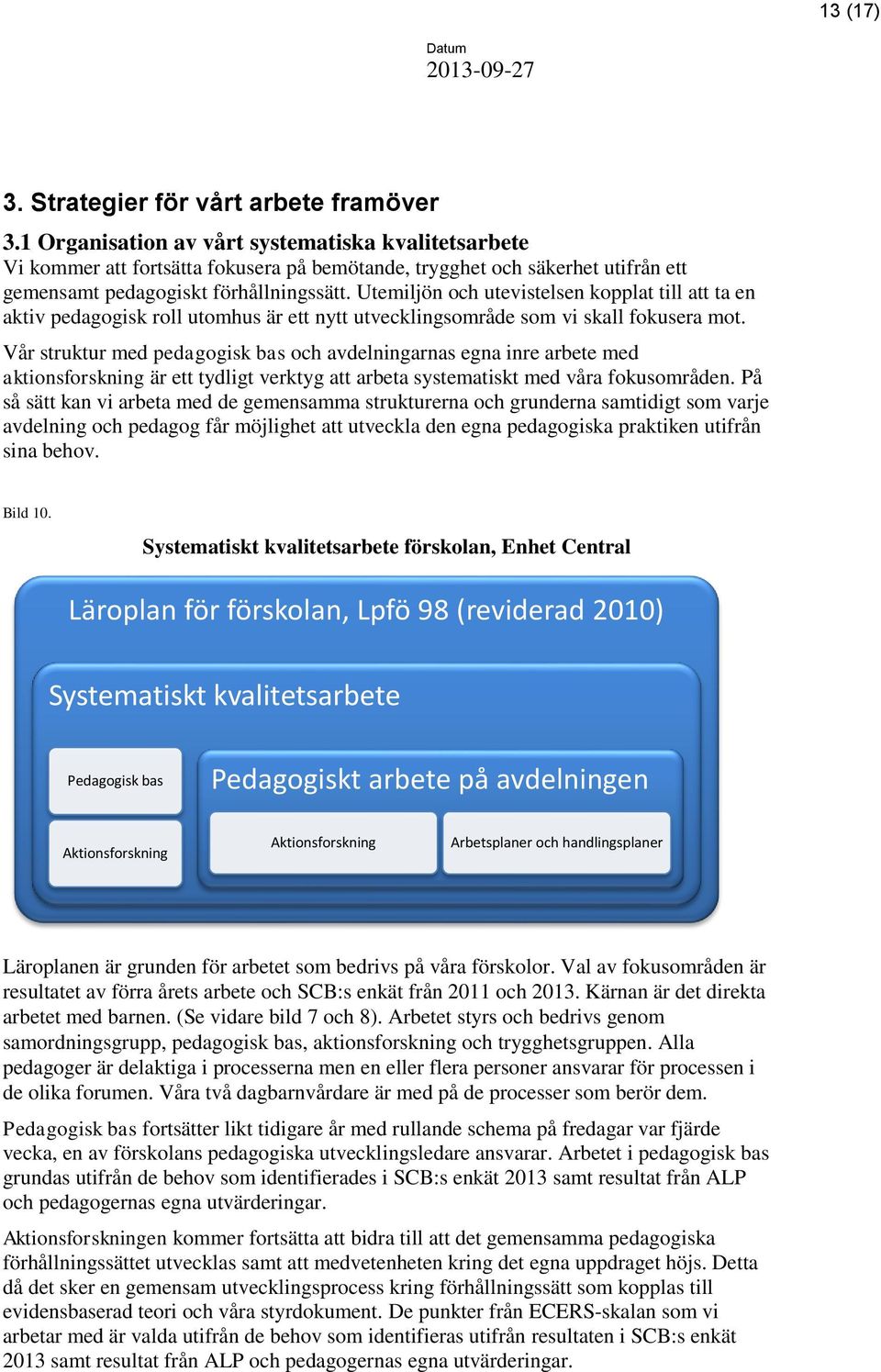 Utemiljön och utevistelsen kopplat till att ta en aktiv pedagogisk roll utomhus är ett nytt utvecklingsområde som vi skall fokusera mot.