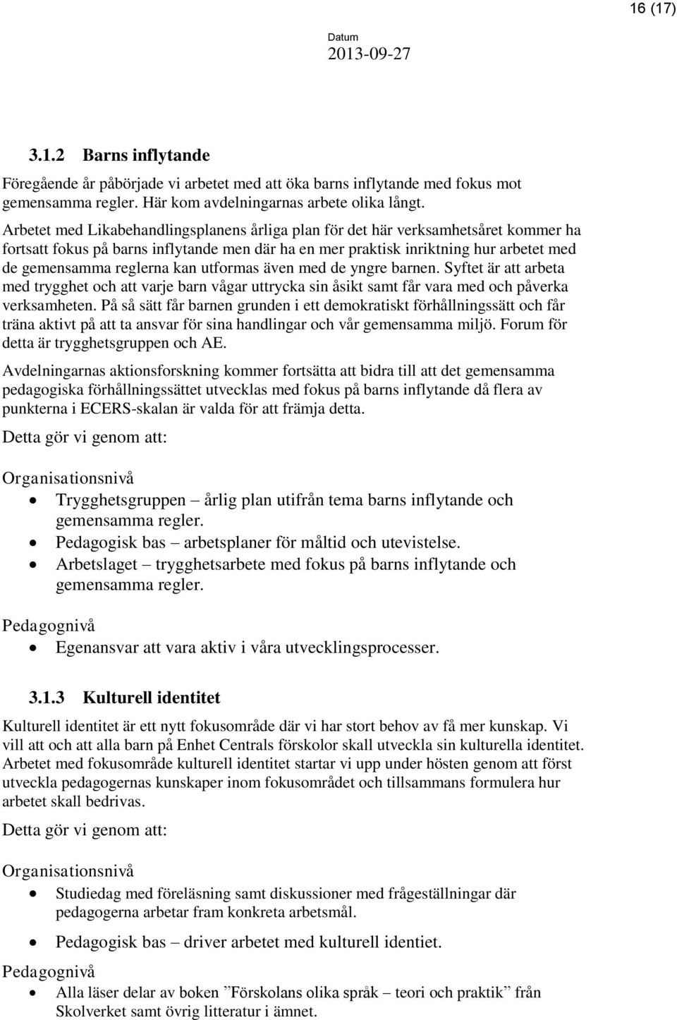 kan utformas även med de yngre barnen. Syftet är att arbeta med trygghet och att varje barn vågar uttrycka sin åsikt samt får vara med och påverka verksamheten.