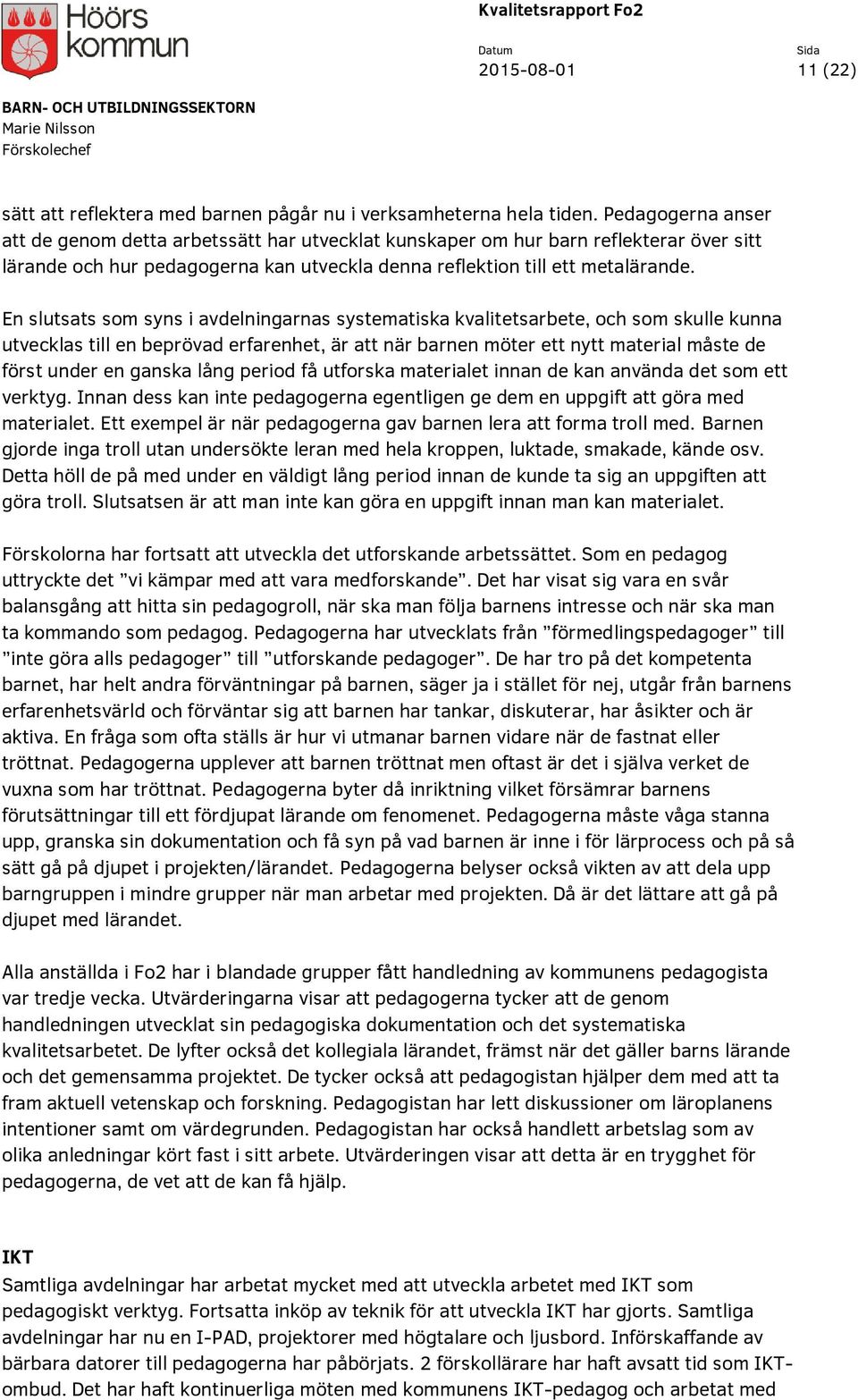 En slutsats som syns i avdelningarnas systematiska kvalitetsarbete, och som skulle kunna utvecklas till en beprövad erfarenhet, är att när barnen möter ett nytt material måste de först under en