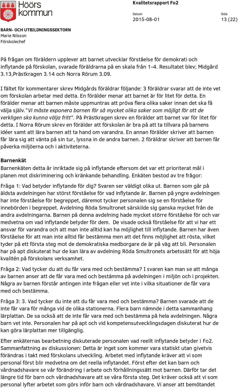 En förälder menar att barnet är för litet för detta. En förälder menar att barnen måste uppmuntras att pröva flera olika saker innan det ska få välja själv.