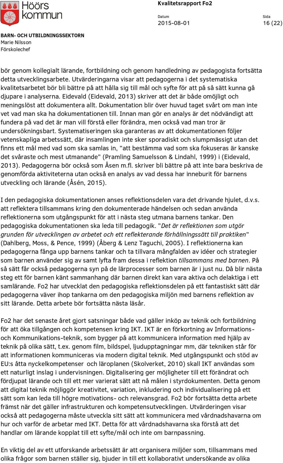 Eidevald (Eidevald, 2013) skriver att det är både omöjligt och meningslöst att dokumentera allt. Dokumentation blir över huvud taget svårt om man inte vet vad man ska ha dokumentationen till.