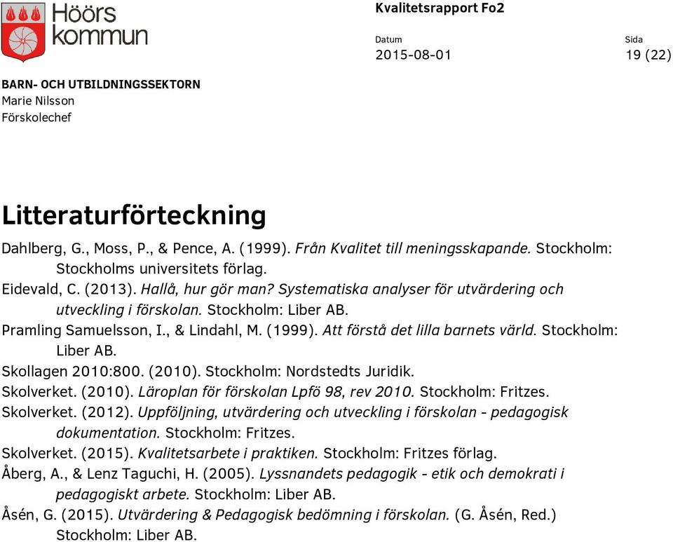 Stockholm: Liber AB. Skollagen 2010:800. (2010). Stockholm: Nordstedts Juridik. Skolverket. (2010). Läroplan för förskolan Lpfö 98, rev 2010. Stockholm: Fritzes. Skolverket. (2012).