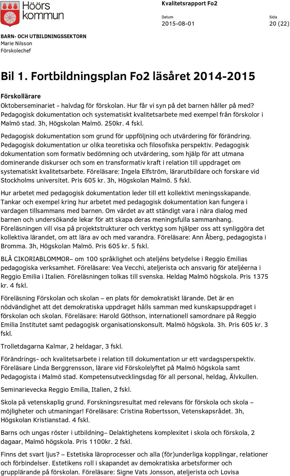 Pedagogisk dokumentation som grund för uppföljning och utvärdering för förändring. Pedagogisk dokumentation ur olika teoretiska och filosofiska perspektiv.