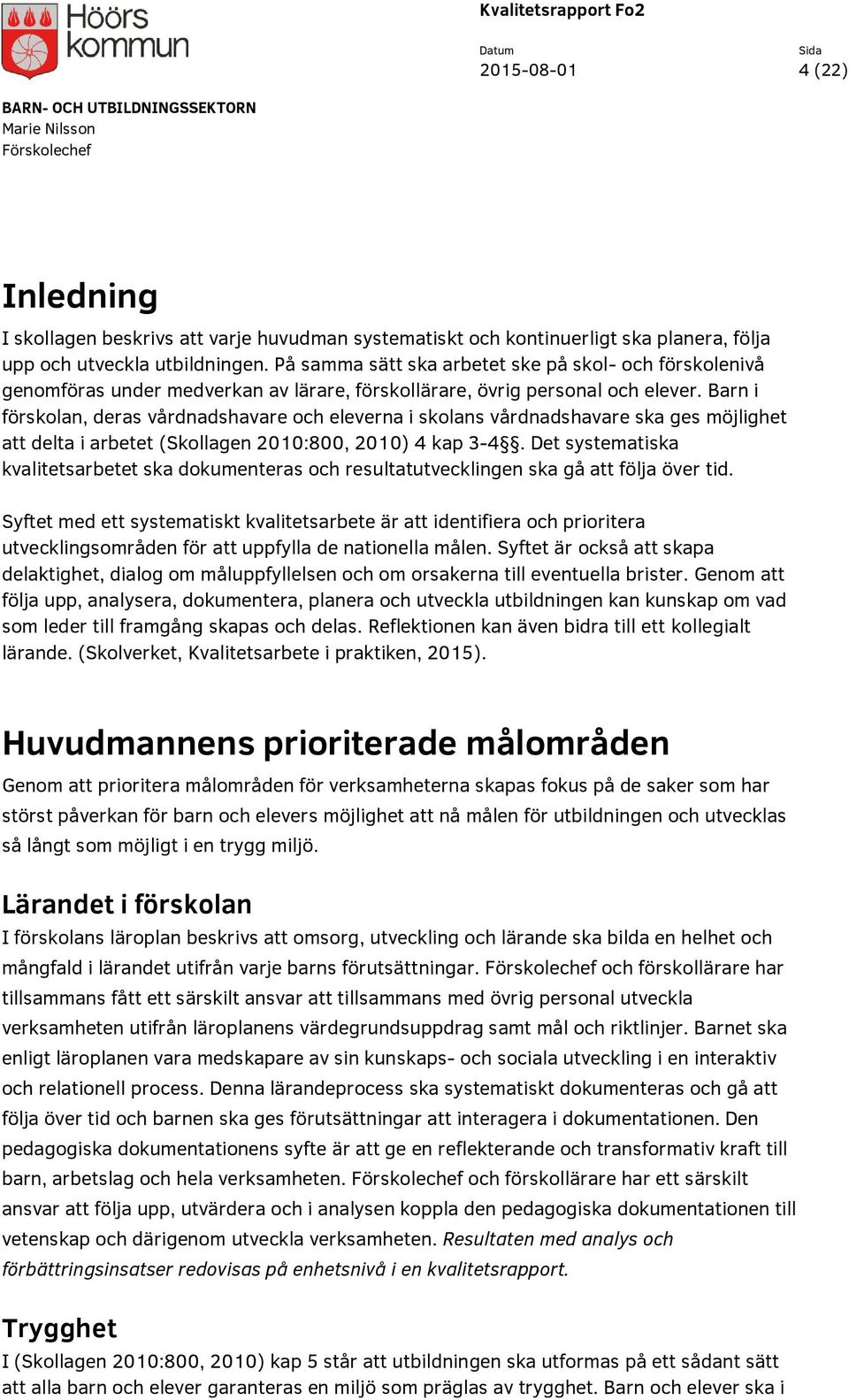 Barn i förskolan, deras vårdnadshavare och eleverna i skolans vårdnadshavare ska ges möjlighet att delta i arbetet (Skollagen 2010:800, 2010) 4 kap 3-4.