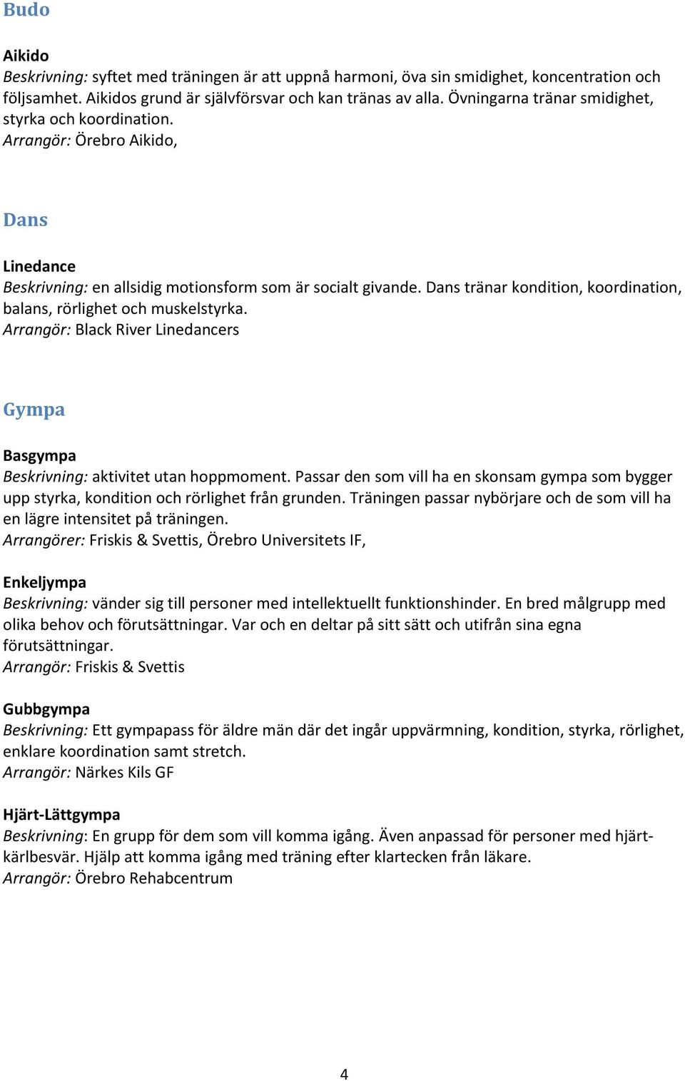 Dans tränar kondition, koordination, balans, rörlighet och muskelstyrka. Arrangör: Black River Linedancers Gympa Basgympa Beskrivning: aktivitet utan hoppmoment.