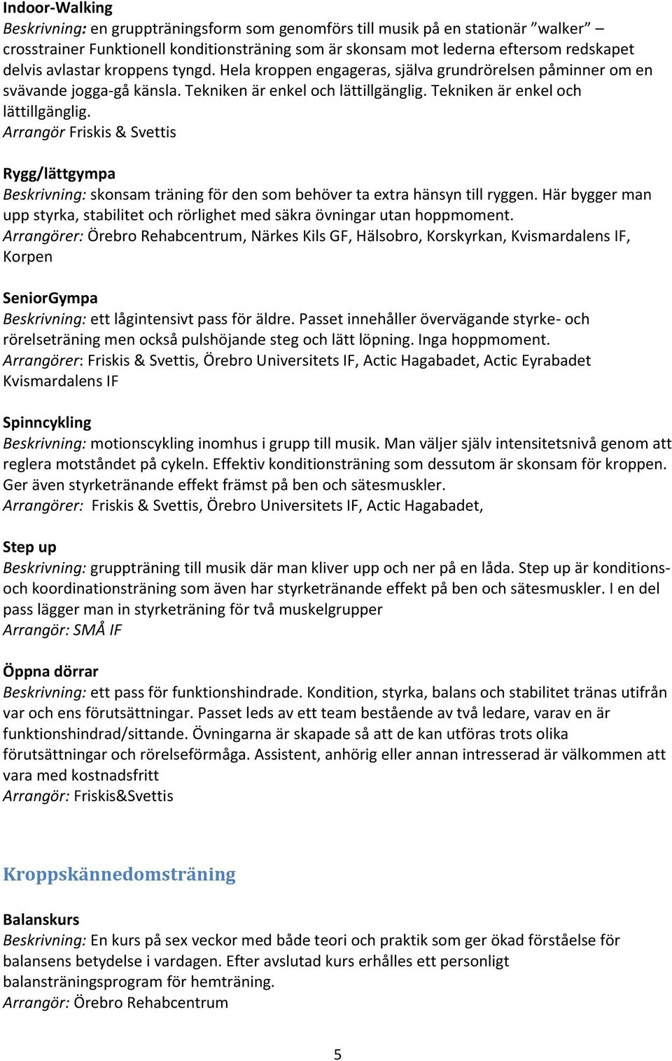 Tekniken är enkel och lättillgänglig. Arrangör Friskis & Svettis Rygg/lättgympa Beskrivning: skonsam träning för den som behöver ta extra hänsyn till ryggen.